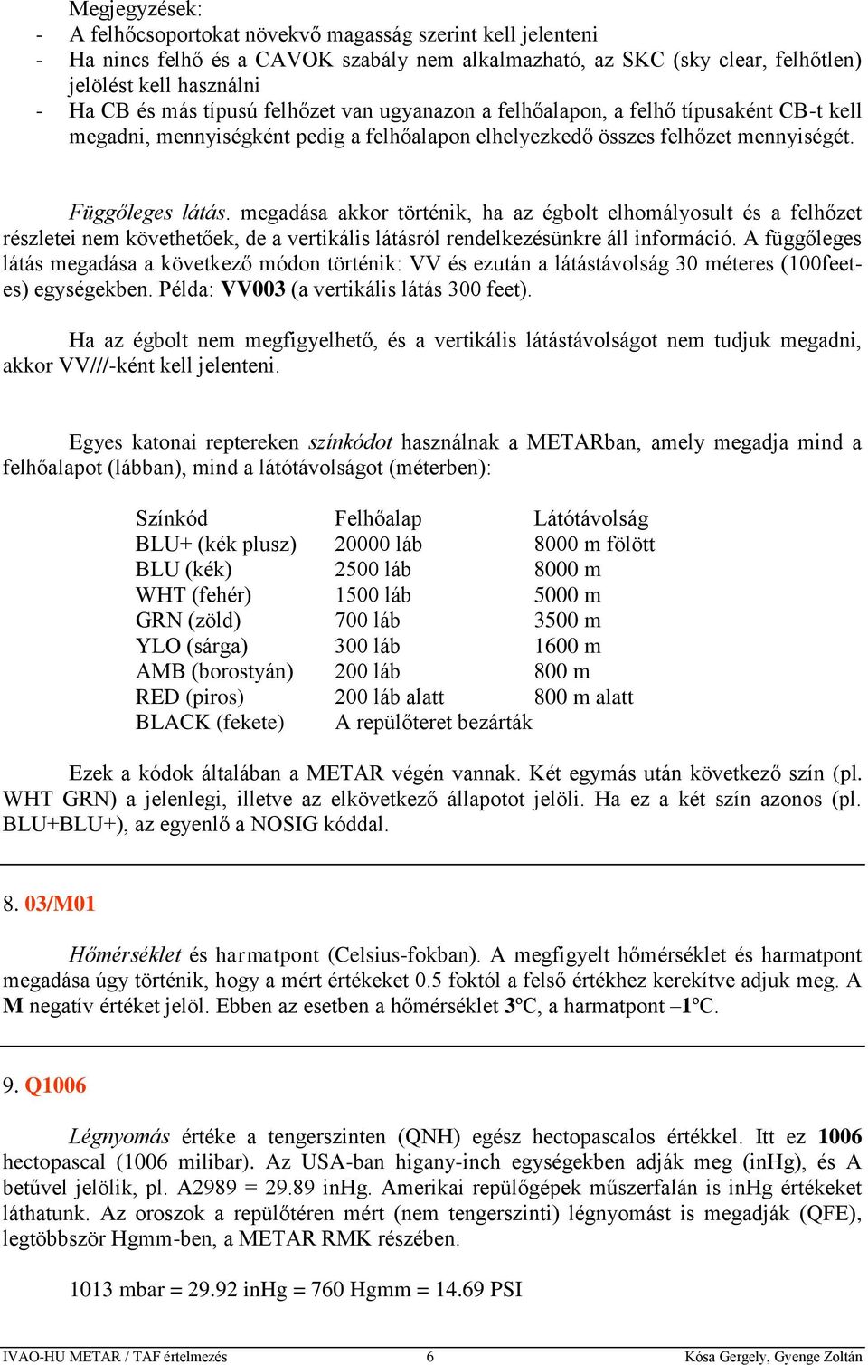 megadása akkor történik, ha az égbolt elhomályosult és a felhőzet részletei nem követhetőek, de a vertikális látásról rendelkezésünkre áll információ.