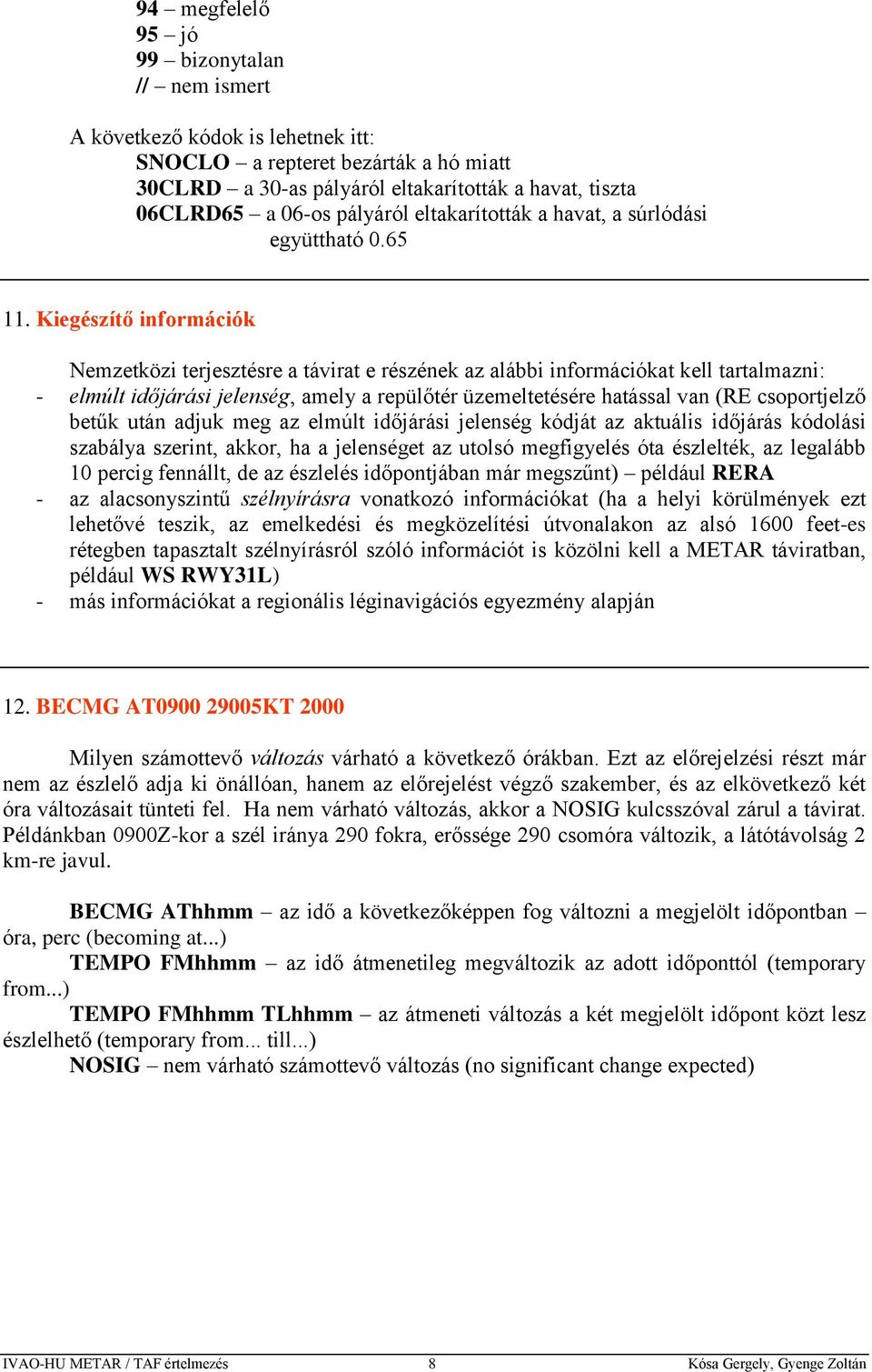 Kiegészítő információk Nemzetközi terjesztésre a távirat e részének az alábbi információkat kell tartalmazni: - elmúlt időjárási jelenség, amely a repülőtér üzemeltetésére hatással van (RE