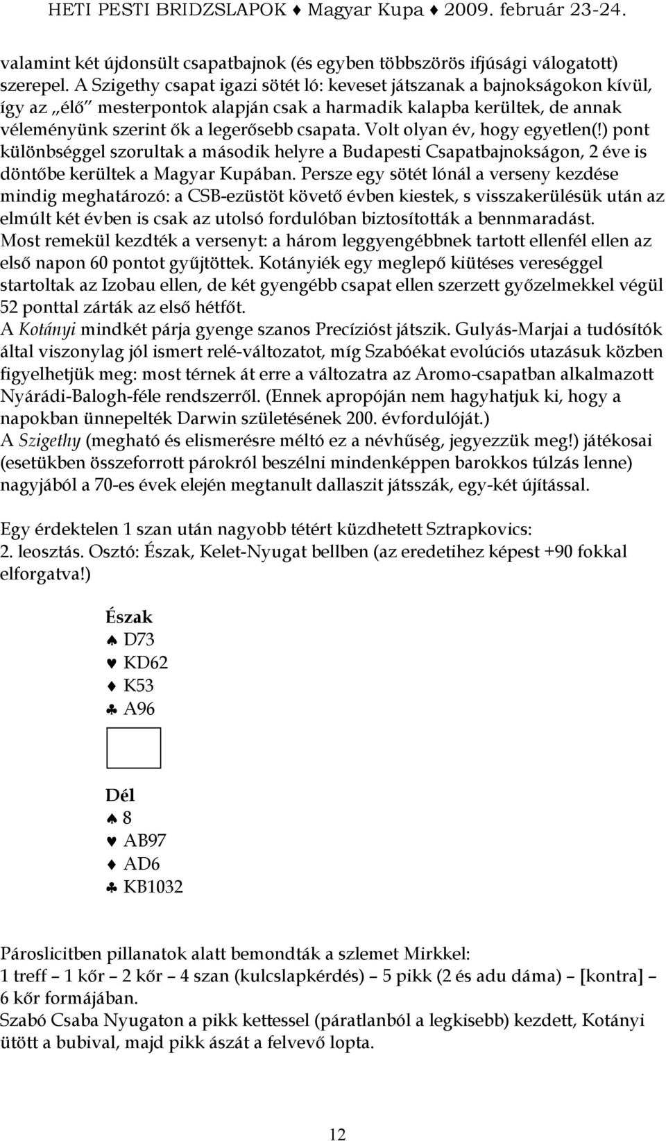Volt olyan év, hogy egyetlen(!) pont különbséggel szorultak a második helyre a Budapesti Csapatbajnokságon, 2 éve is döntıbe kerültek a Magyar Kupában.
