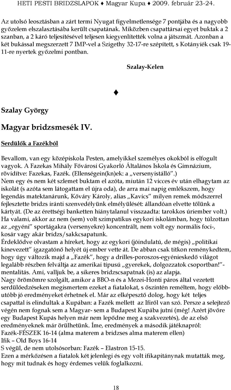 Azonban a két bukással megszerzett 7 IMP-vel a Szigethy 32-17-re szépített, s Kotányiék csak 19-11-re nyertek gyızelmi pontban. Szalay-Kelen Szalay György Magyar bridzsmesék IV.