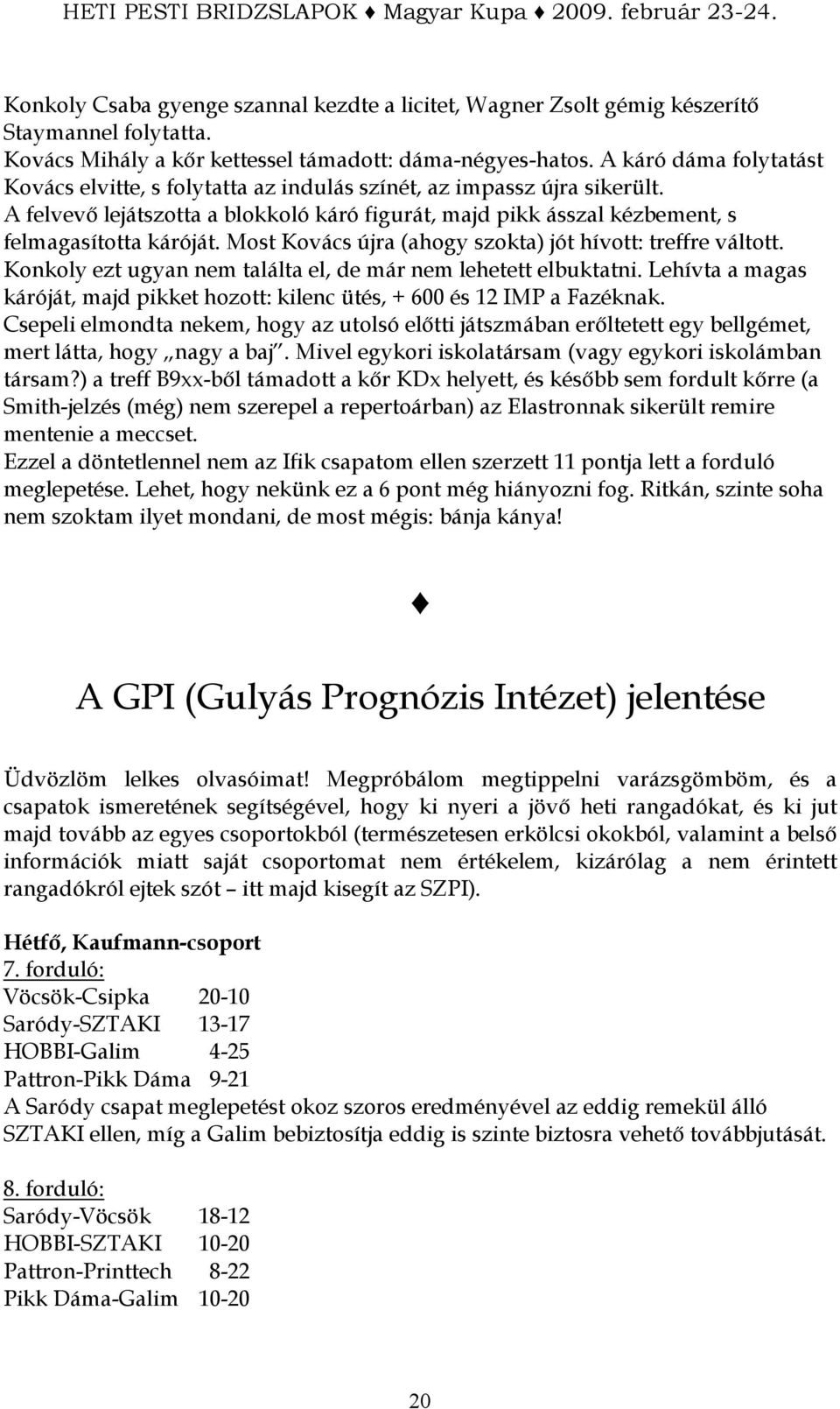 Most Kovács újra (ahogy szokta) jót hívott: treffre váltott. Konkoly ezt ugyan nem találta el, de már nem lehetett elbuktatni.