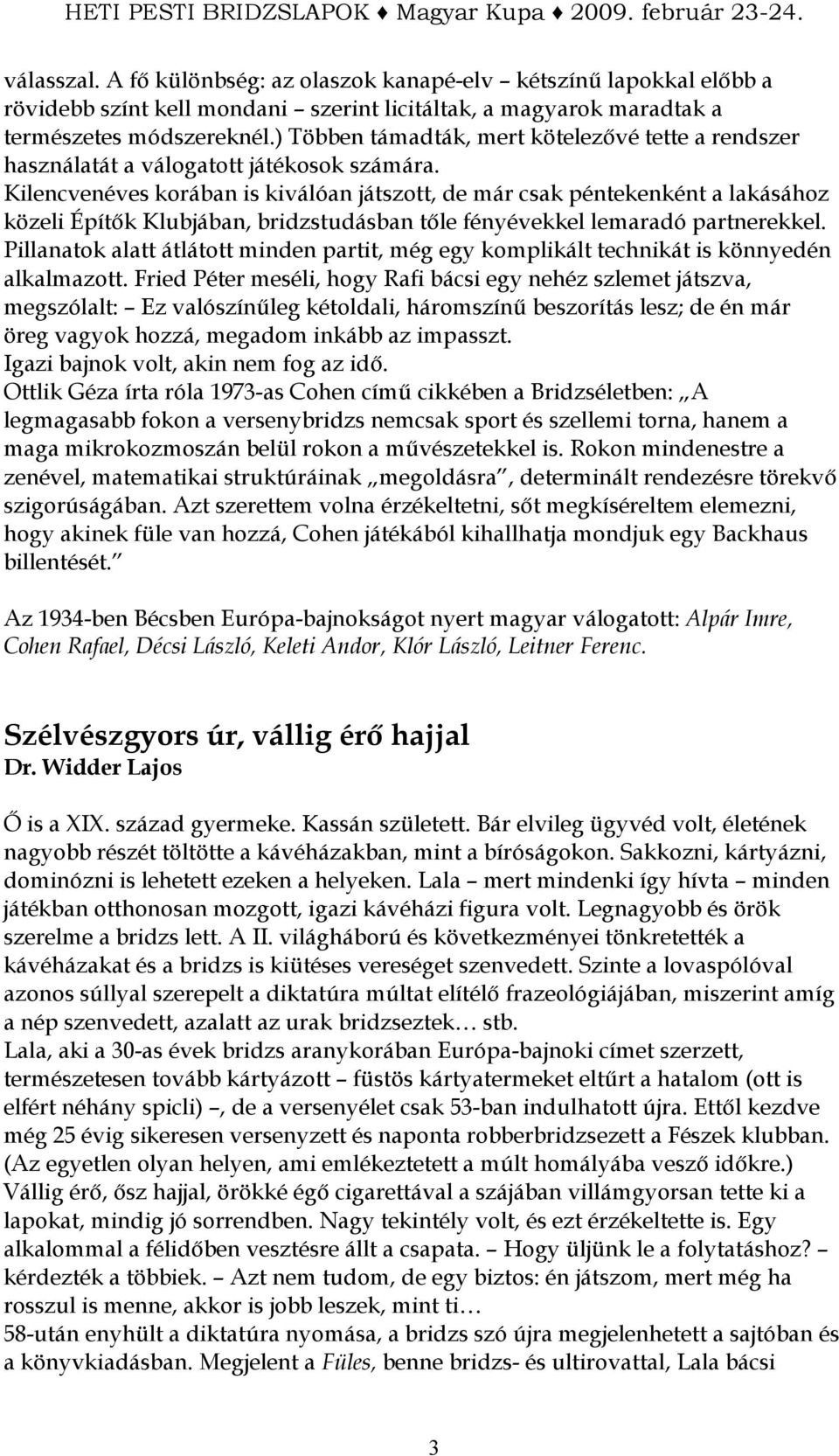 Kilencvenéves korában is kiválóan játszott, de már csak péntekenként a lakásához közeli Építık Klubjában, bridzstudásban tıle fényévekkel lemaradó partnerekkel.