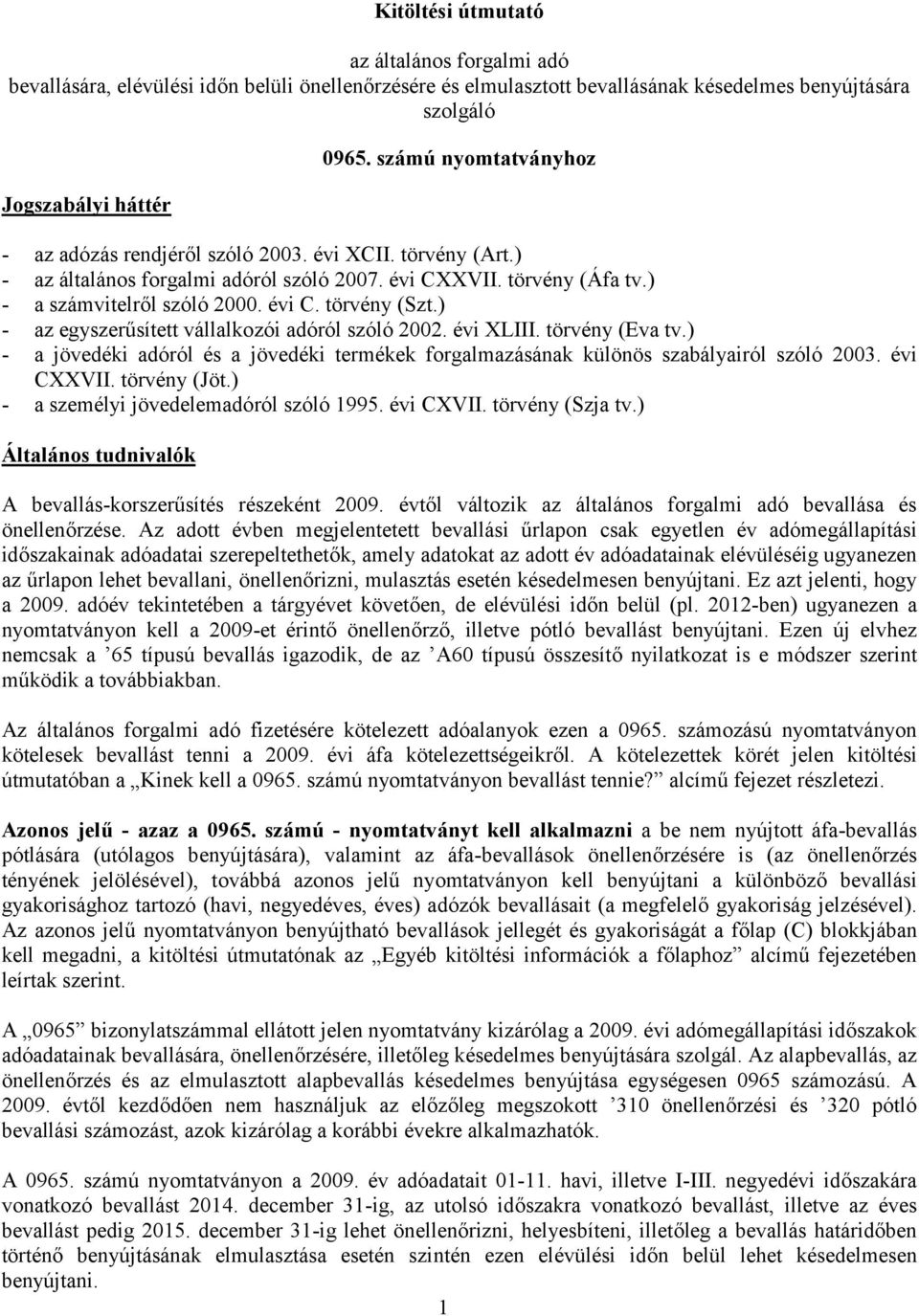 ) - az egyszerűsített vállalkozói adóról szóló 2002. évi XLIII. törvény (Eva tv.) - a jövedéki adóról és a jövedéki termékek forgalmazásának különös szabályairól szóló 2003. évi CXXVII. törvény (Jöt.