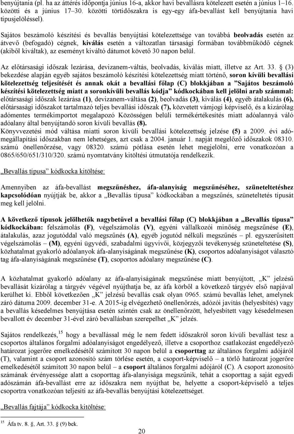 Sajátos beszámoló készítési és bevallás benyújtási kötelezettsége van továbbá beolvadás esetén az átvevő (befogadó) cégnek, kiválás esetén a változatlan társasági formában továbbműködő cégnek (akiből