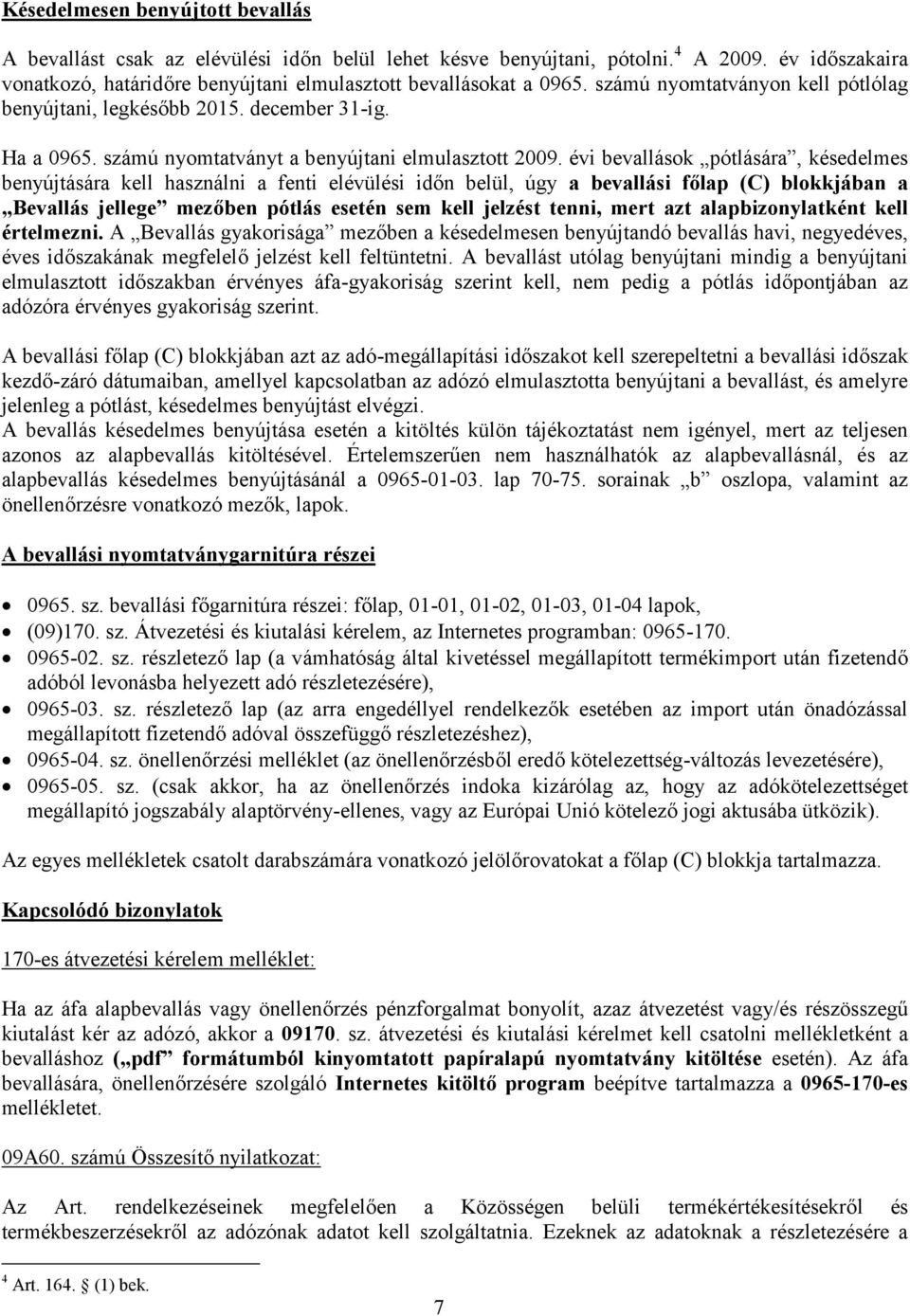 évi bevallások pótlására, késedelmes benyújtására kell használni a fenti elévülési időn belül, úgy a bevallási főlap (C) blokkjában a Bevallás jellege mezőben pótlás esetén sem kell jelzést tenni,