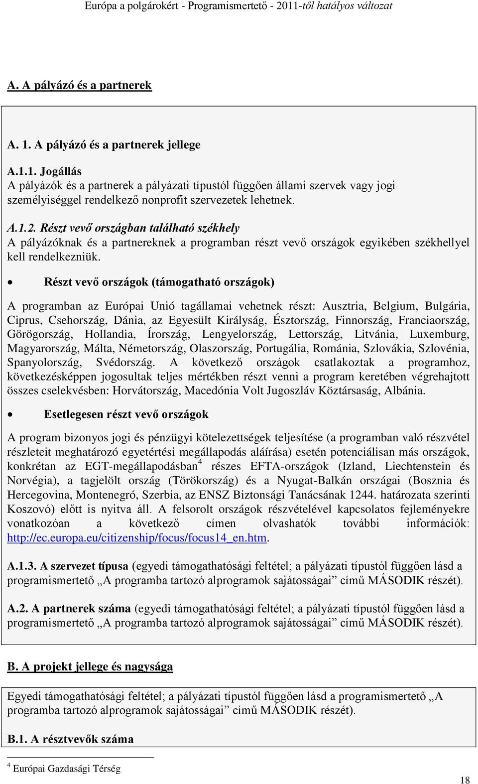 Részt vevő országok (támogatható országok) A programban az Európai Unió tagállamai vehetnek részt: Ausztria, Belgium, Bulgária, Ciprus, Csehország, Dánia, az Egyesült Királyság, Észtország,