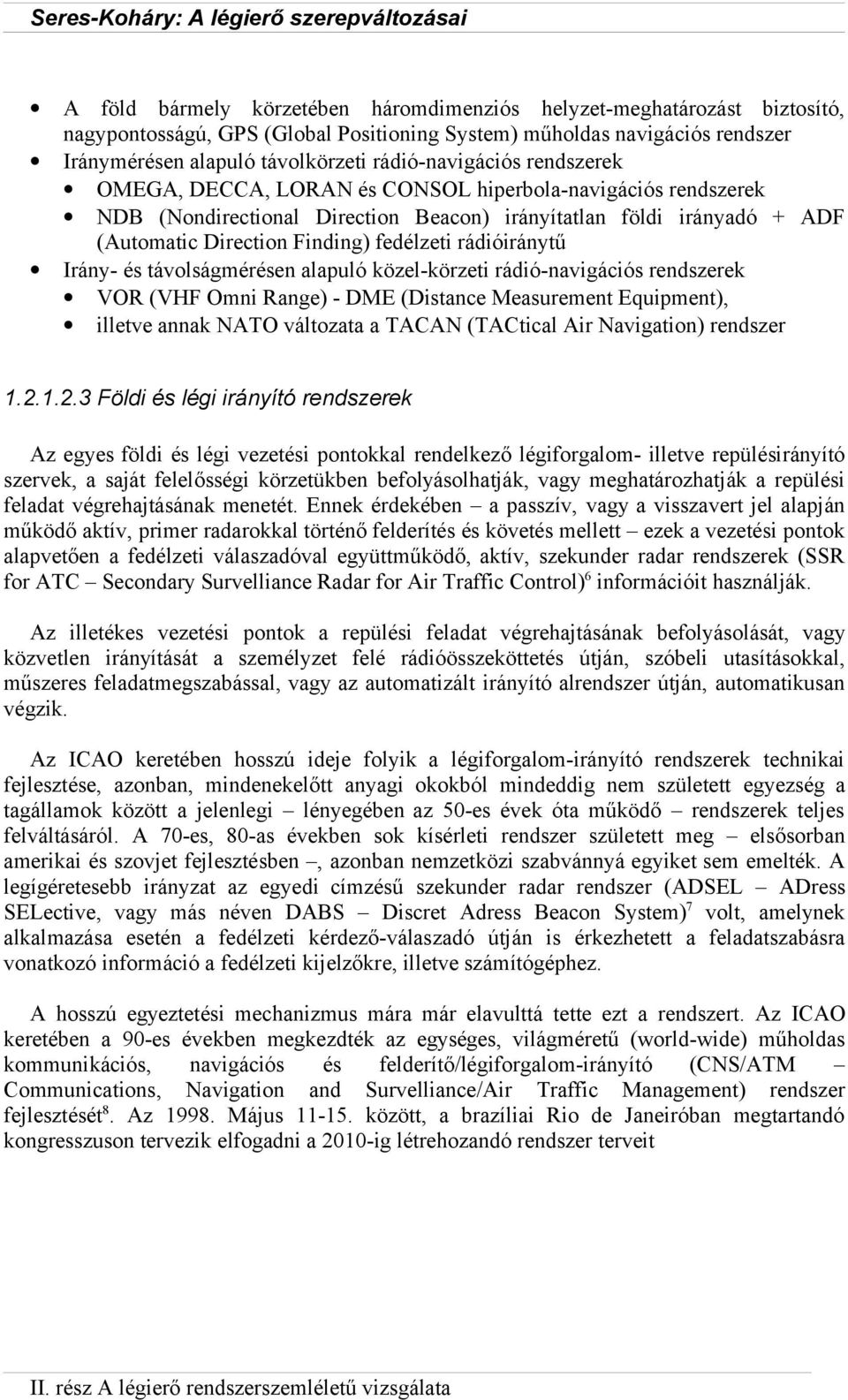 fedélzeti rádióiránytű Irány- és távolságmérésen alapuló közel-körzeti rádió-navigációs rendszerek VOR (VHF Omni Range) - DME (Distance Measurement Equipment), illetve annak NATO változata a TACAN