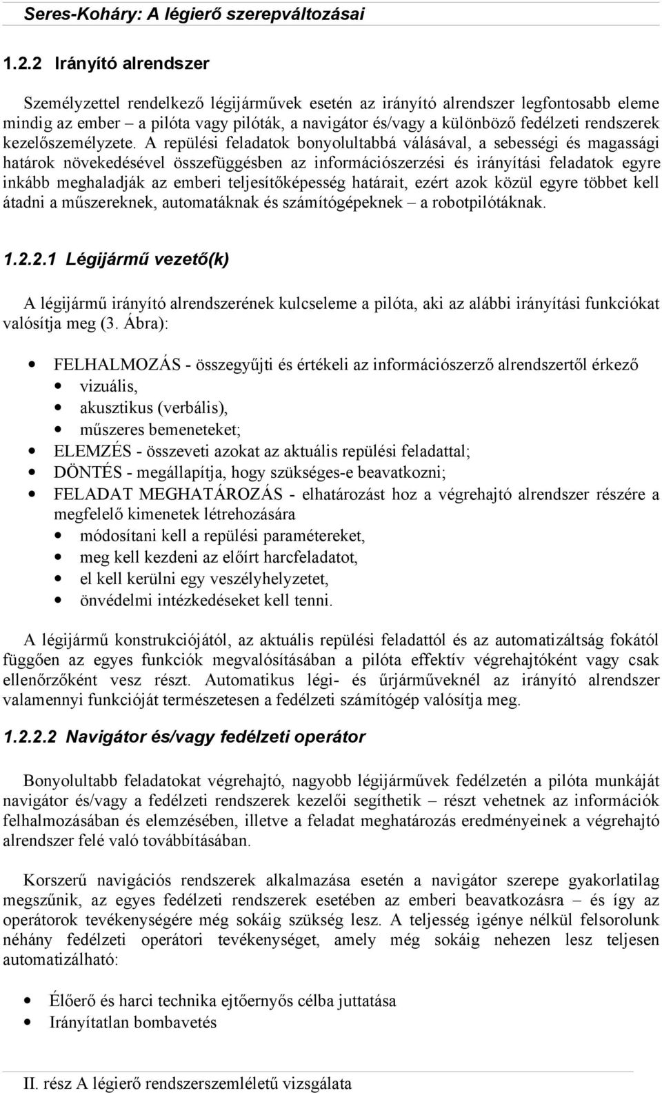 A repülési feladatok bonyolultabbá válásával, a sebességi és magassági határok növekedésével összefüggésben az információszerzési és irányítási feladatok egyre inkább meghaladják az emberi