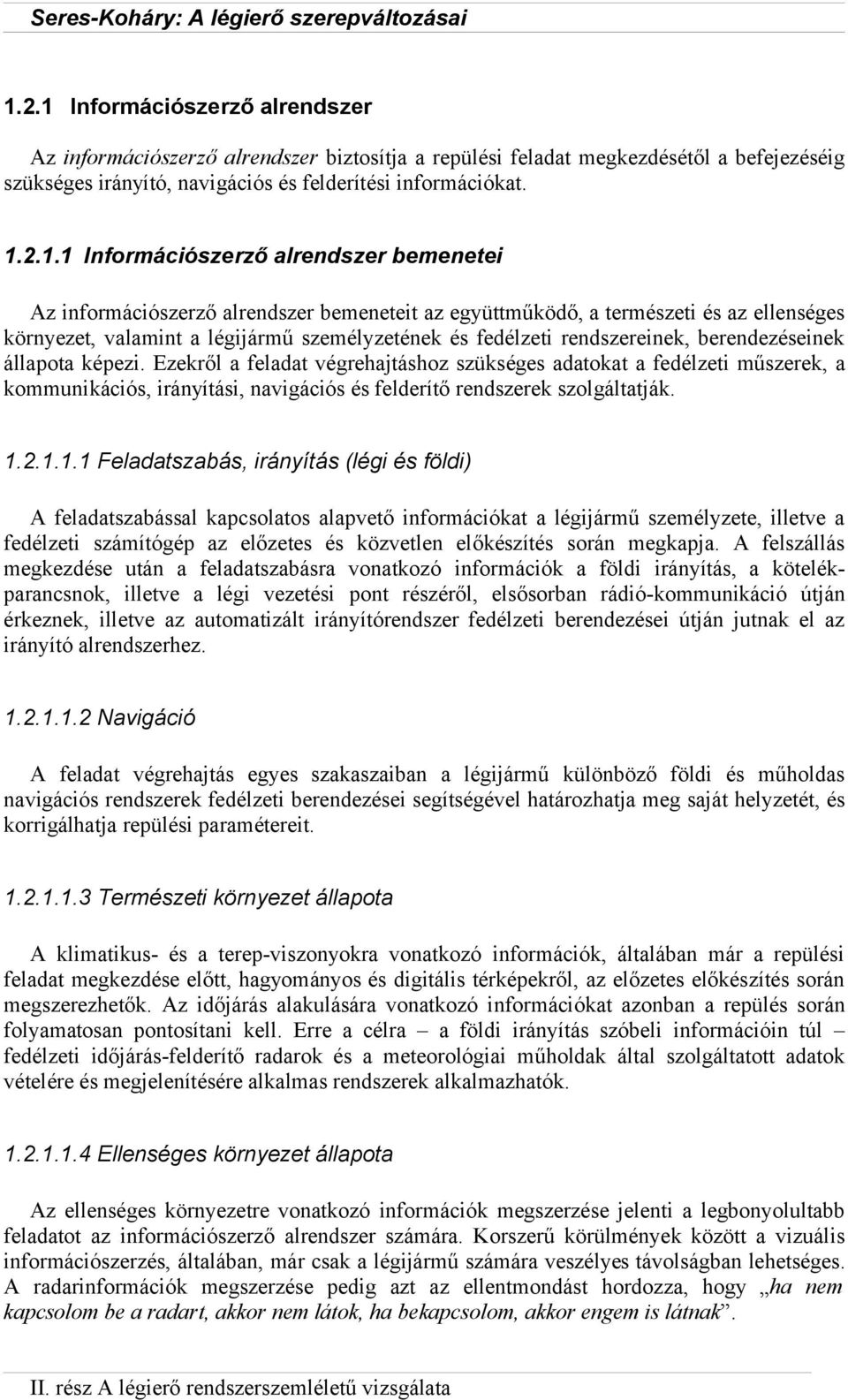 rendszereinek, berendezéseinek állapota képezi. Ezekről a feladat végrehajtáshoz szükséges adatokat a fedélzeti műszerek, a kommunikációs, irányítási, navigációs és felderítő rendszerek szolgáltatják.