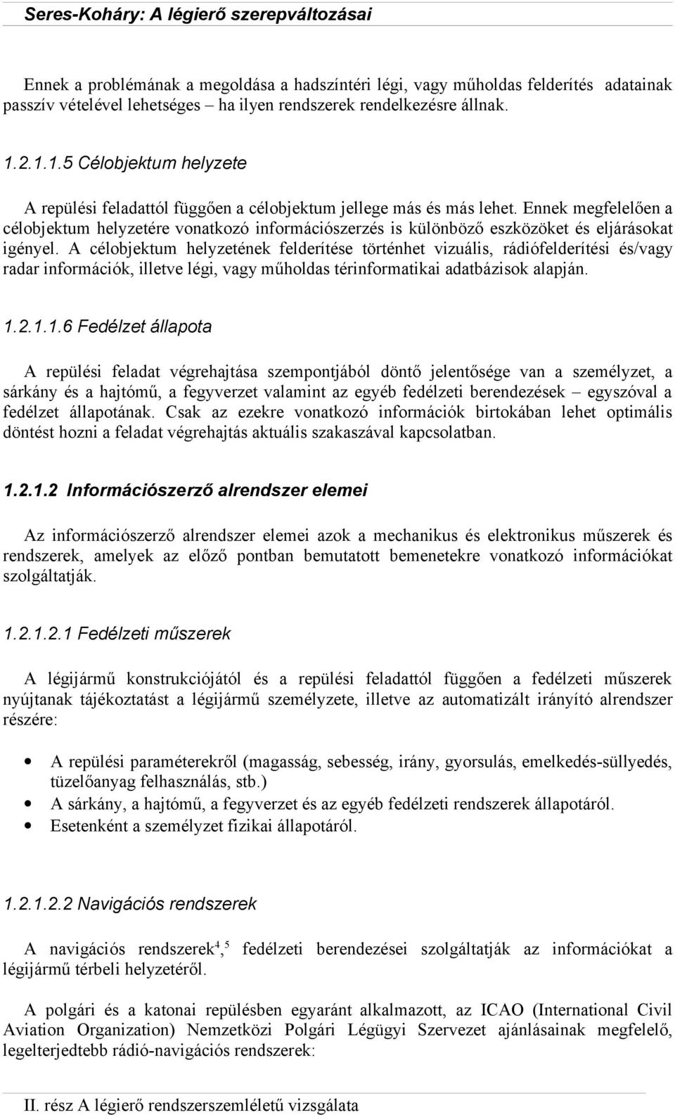 Ennek megfelelően a célobjektum helyzetére vonatkozó információszerzés is különböző eszközöket és eljárásokat igényel.