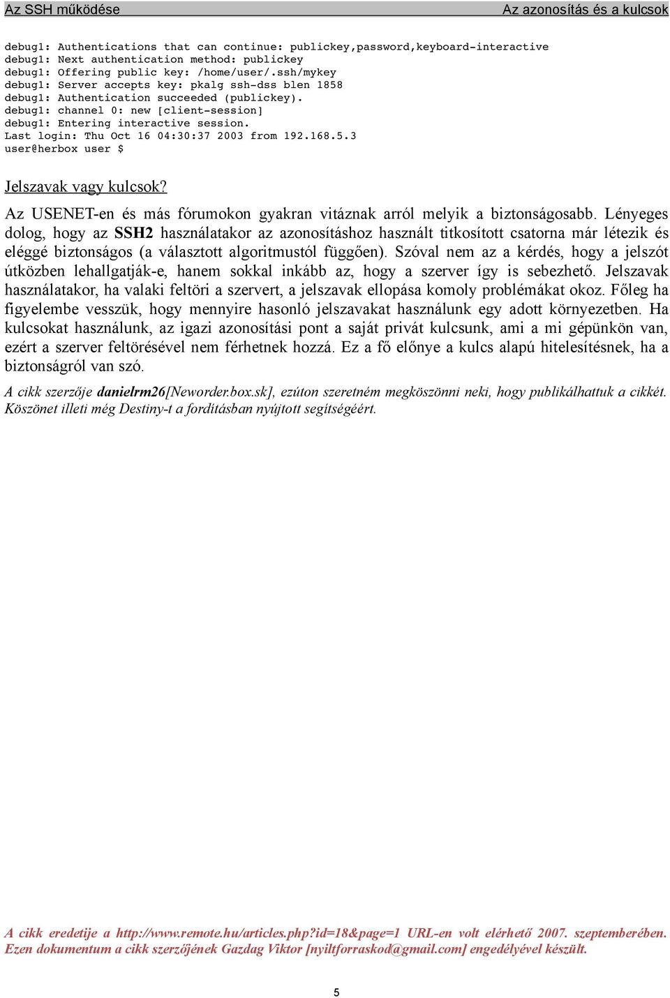 Last login: Thu Oct 16 04:30:37 2003 from 192.168.5.3 user@herbox user $ Jelszavak vagy kulcsok? Az USENET-en és más fórumokon gyakran vitáznak arról melyik a biztonságosabb.