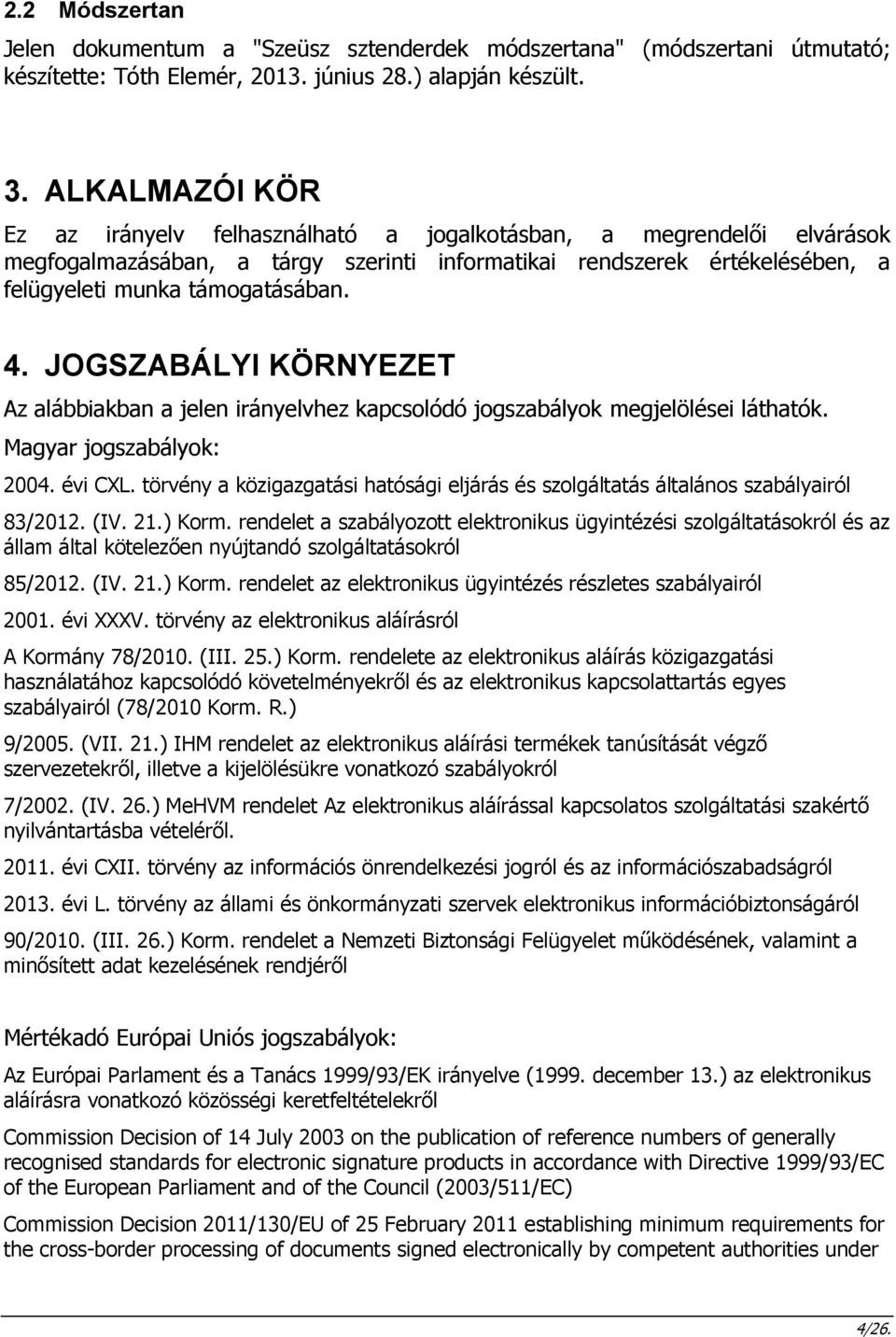 JOGSZABÁLYI KÖRNYEZET Az alábbiakban a jelen irányelvhez kapcsolódó jogszabályok megjelölései láthatók. Magyar jogszabályok: 2004. évi CXL.