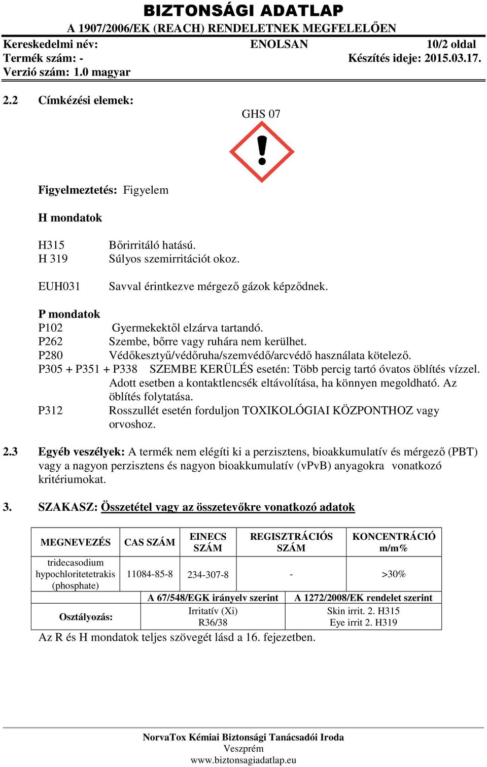 P305 + P351 + P338 SZEMBE KERÜLÉS esetén: Több percig tartó óvatos öblítés vízzel. Adott esetben a kontaktlencsék eltávolítása, ha könnyen megoldható. Az öblítés folytatása.