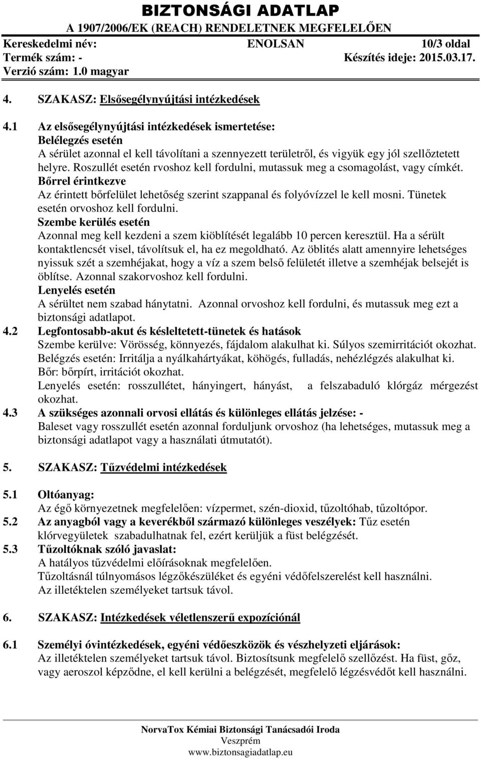 Roszullét esetén rvoshoz kell fordulni, mutassuk meg a csomagolást, vagy címkét. Bőrrel érintkezve Az érintett bőrfelület lehetőség szerint szappanal és folyóvízzel le kell mosni.