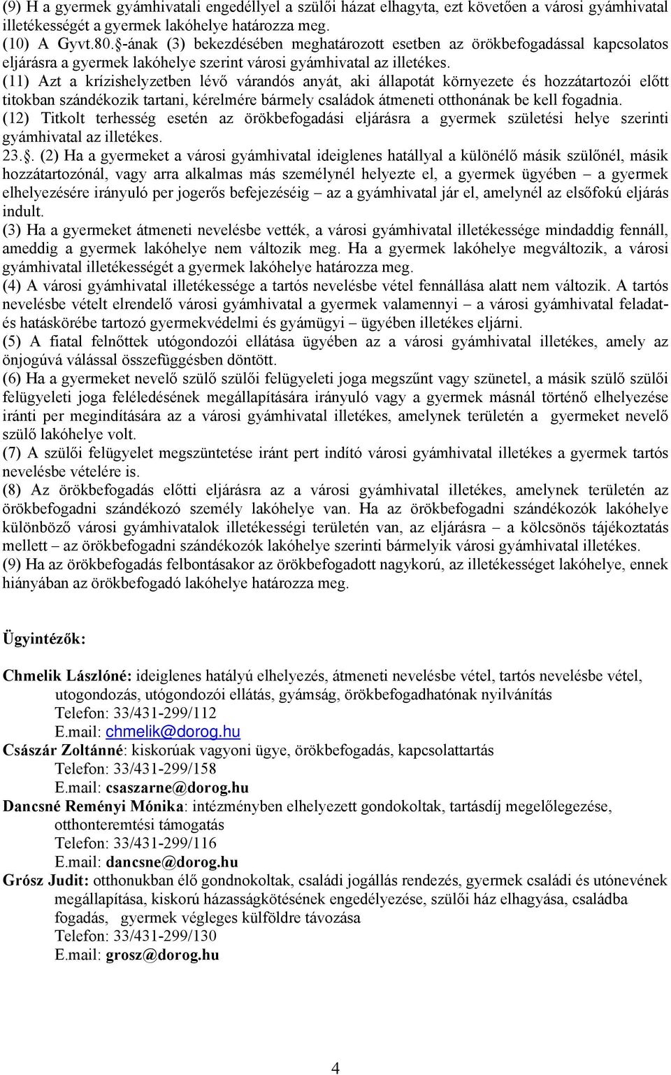 (11) Azt a krízishelyzetben lévő várandós anyát, aki állapotát környezete és hozzátartozói előtt titokban szándékozik tartani, kérelmére bármely családok átmeneti otthonának be kell fogadnia.