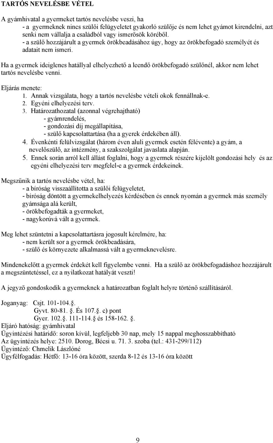 Ha a gyermek ideiglenes hatállyal elhelyezhető a leendő örökbefogadó szülőnél, akkor nem lehet tartós nevelésbe venni. Eljárás menete: 1.