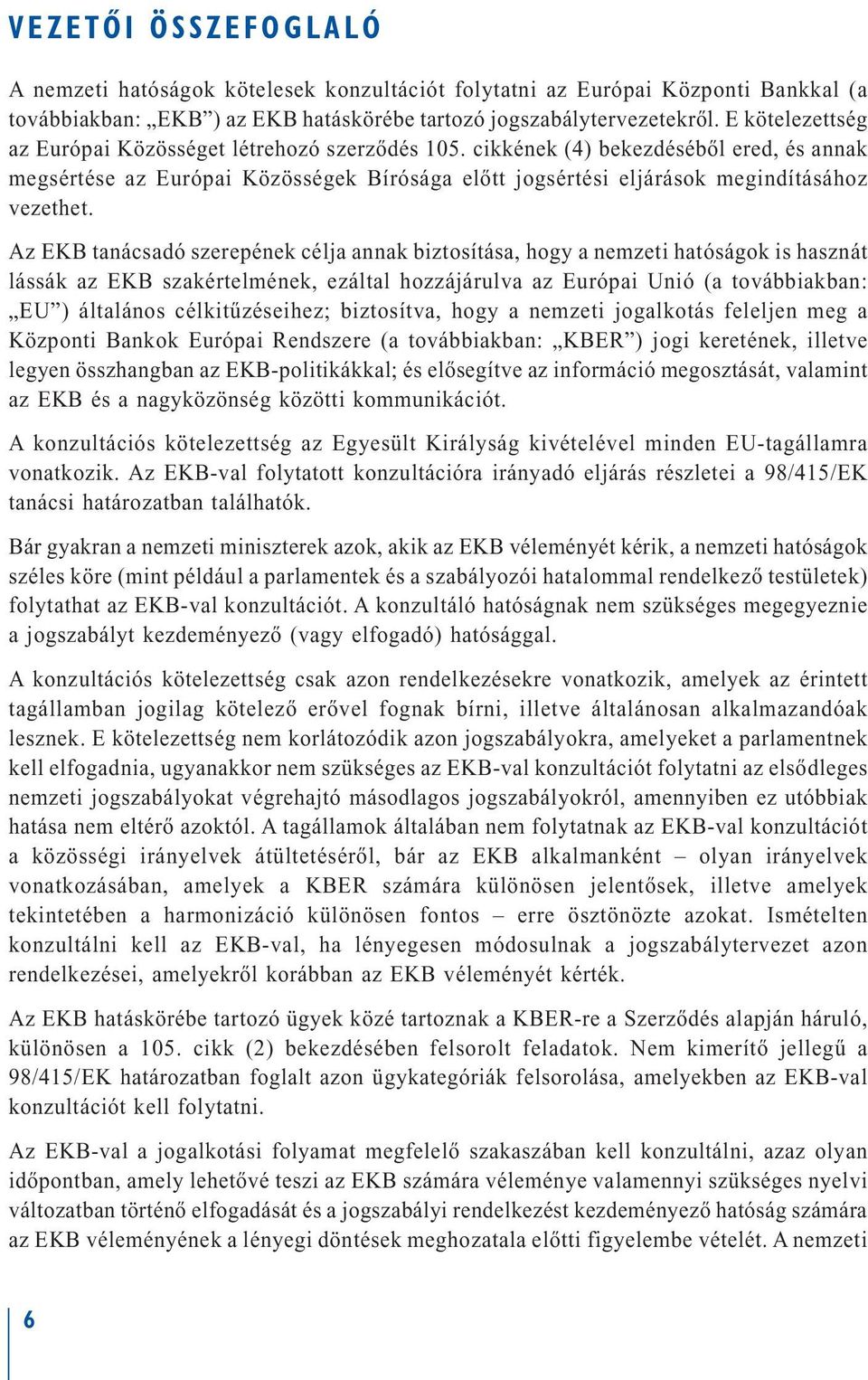 Az EKB tanácsadó szerepének célja annak biztosítása, hogy a nemzeti hatóságok is hasznát lássák az EKB szakértelmének, ezáltal hozzájárulva az Európai Unió (a továbbiakban: EU ) általános