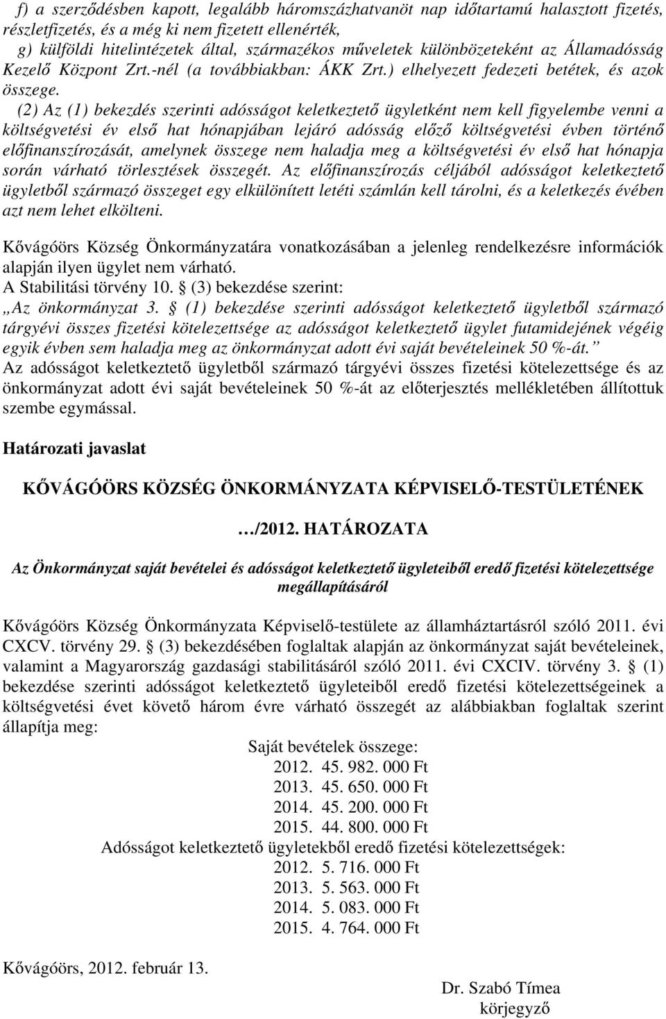 (2) Az (1) bekezdés szerinti adósságot keletkeztet ügyletként nem kell figyelembe venni a költségvetési év els hat hónapjában lejáró adósság el z költségvetési évben történ el finanszírozását,