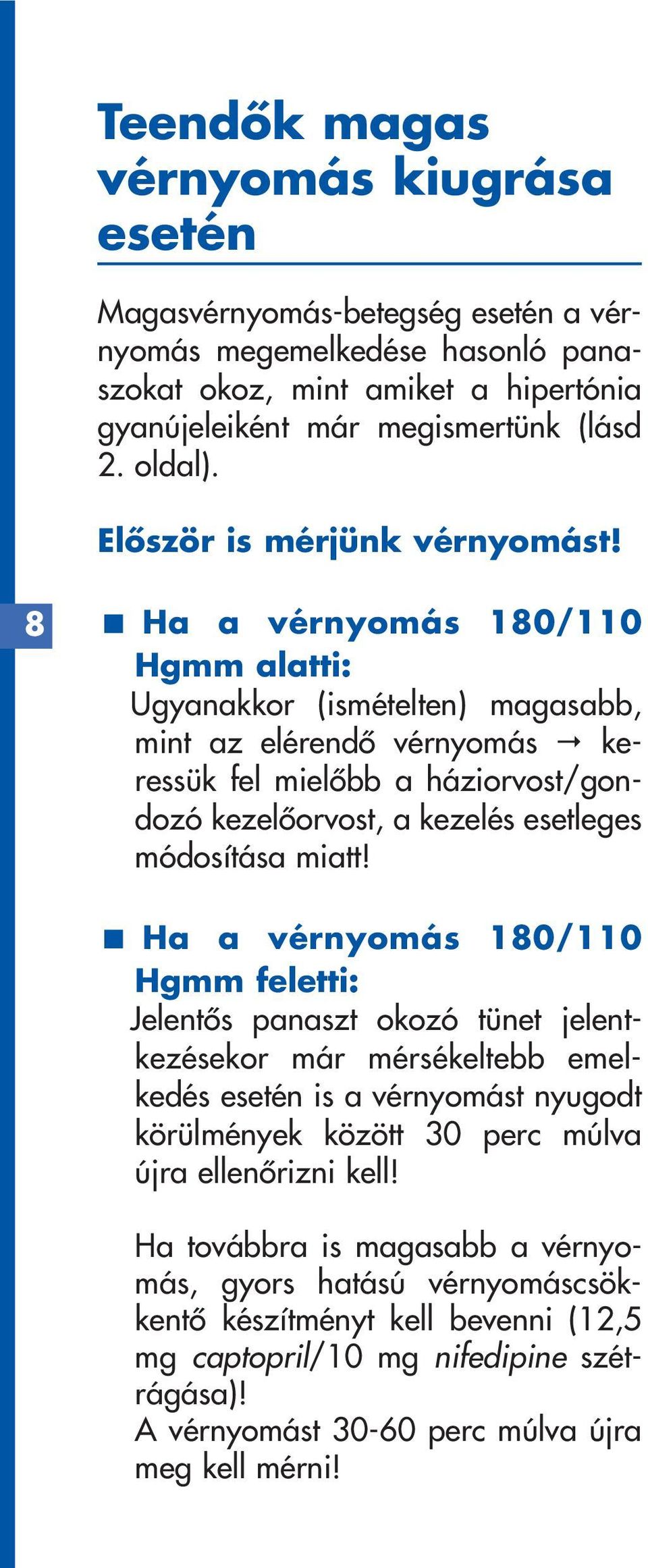 8 Ha a vérnyomás 180/110 Hgmm alatti: < Ugyanakkor (ismételten) magasabb, mint az elérendô vérnyomás keressük fel mielôbb a háziorvost/gondozó kezelôorvost, a kezelés esetleges módosítása miatt!