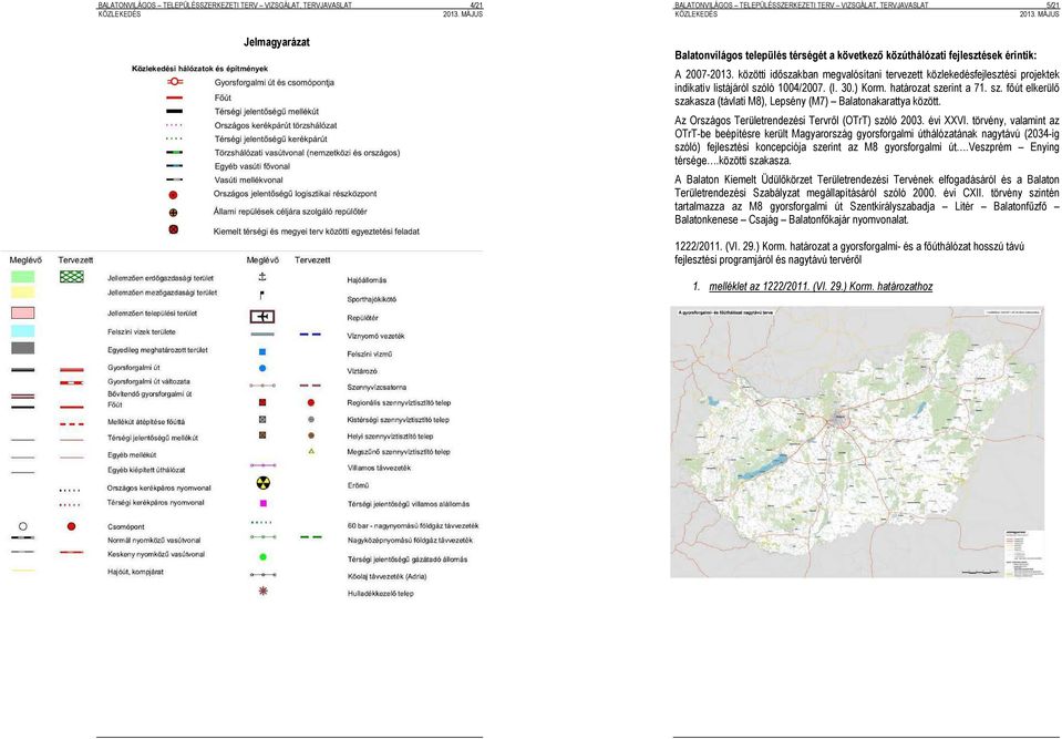 1004/2007 (I 30) Korm határozat szerint a 71 sz főút elkerülő szakasza (távlati M8), Lepsény (M7) Balatonakarattya között Az Országos Területrendezési Tervről (OTrT) szóló 2003 évi XXVI törvény,