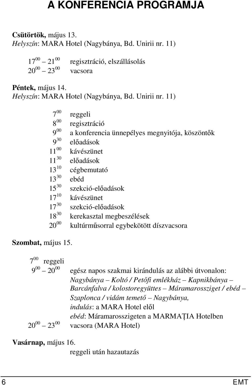 7 00 reggeli 8 00 regisztráció 9 00 a konferencia ünnepélyes megnyitója, köszöntők 9 30 előadások 11 00 kávészünet 11 30 előadások 13 10 cégbemutató 13 30 ebéd 15 30 szekció-előadások 17 10