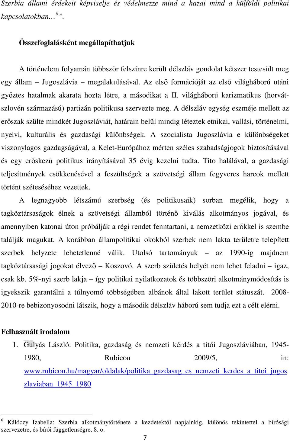 Az első formációját az első világháború utáni győztes hatalmak akarata hozta létre, a másodikat a II. világháború karizmatikus (horvátszlovén származású) partizán politikusa szervezte meg.