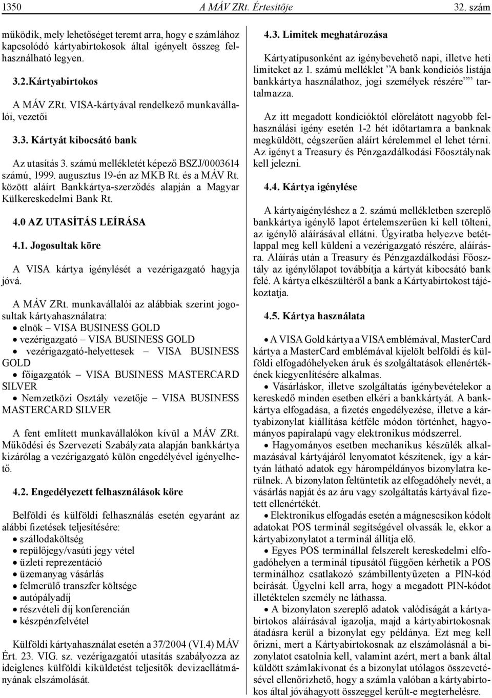 között aláírt Bankkártya-szerződés alapján a Magyar Külkereskedelmi Bank Rt. 4.0 AZ UTASÍTÁS LEÍRÁSA 4.1. Jogosultak köre A VISA kártya igénylését a vezérigazgató hagyja jóvá. A MÁV ZRt.