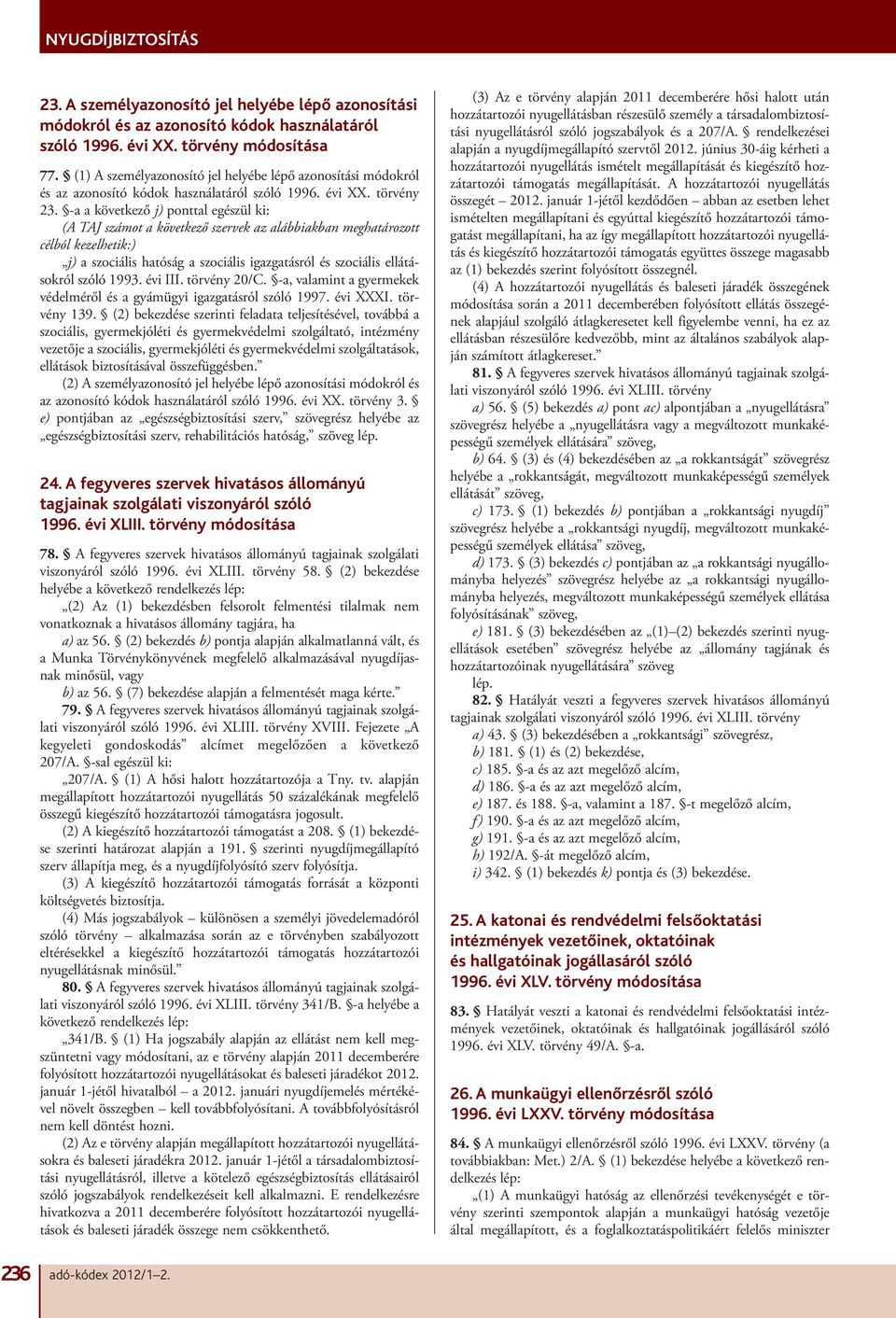 -a a következő j) ponttal egészül ki: (A TAJ számot a következő szervek az alábbiakban meghatározott célból kezelhetik:) j) a szociális hatóság a szociális igazgatásról és szociális ellátásokról