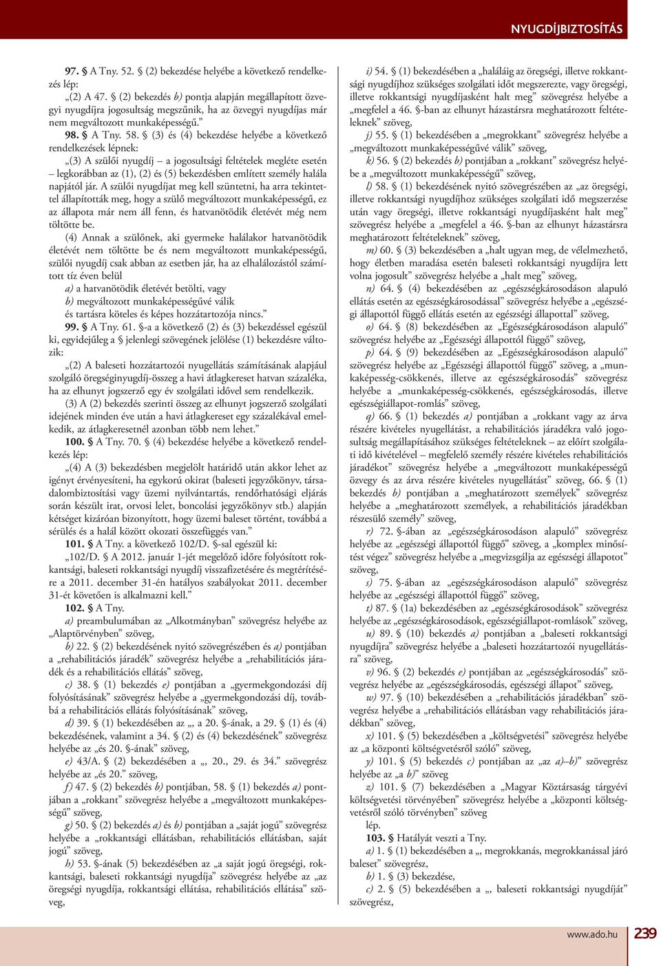 (3) és (4) bekezdése helyébe a következő rendelkezések lépnek: (3) A szülői nyugdíj a jogosultsági feltételek megléte esetén legkorábban az (1), (2) és (5) bekezdésben említett személy halála