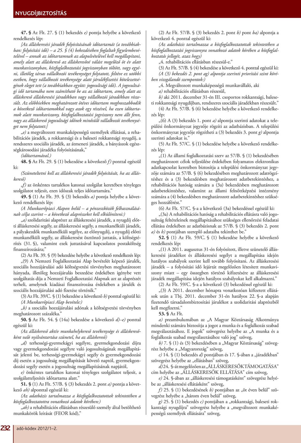 közfoglalkoztatási jogviszonyban töltött, vagy egyéni, illetőleg társas vállalkozói tevékenységet folytatott, feltéve ez utóbbi esetben, hogy vállalkozói tevékenysége alatt járulékfizetési