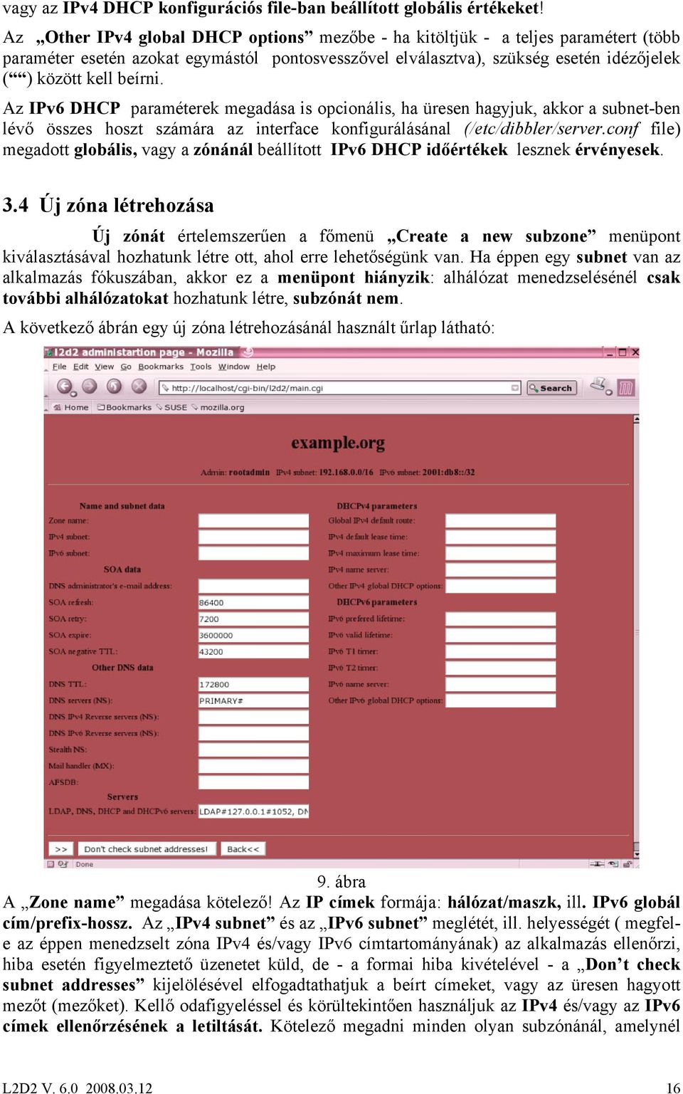 Az IPv6 DHCP paraméterek megadása is opcionális, ha üresen hagyjuk, akkor a subnet-ben lévő összes hoszt számára az interface konfigurálásánal (/etc/dibbler/server.