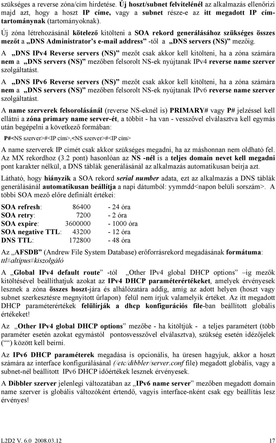 A DNS IPv4 Reverse servers (NS) mezőt csak akkor kell kitölteni, ha a zóna számára nem a DNS servers (NS) mezőben felsorolt NS-ek nyújtanak IPv4 reverse name szerver szolgáltatást.