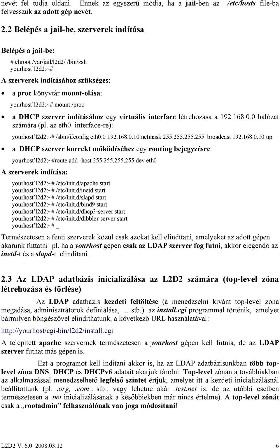 /proc a DHCP szerver indításához egy virtuális interface létrehozása a 192.168.0.0 hálózat számára (pl. az eth0: interface-re): yourhost l2d2:~# /sbin/ifconfig eth0:0 192.168.0.10 netmask 255.