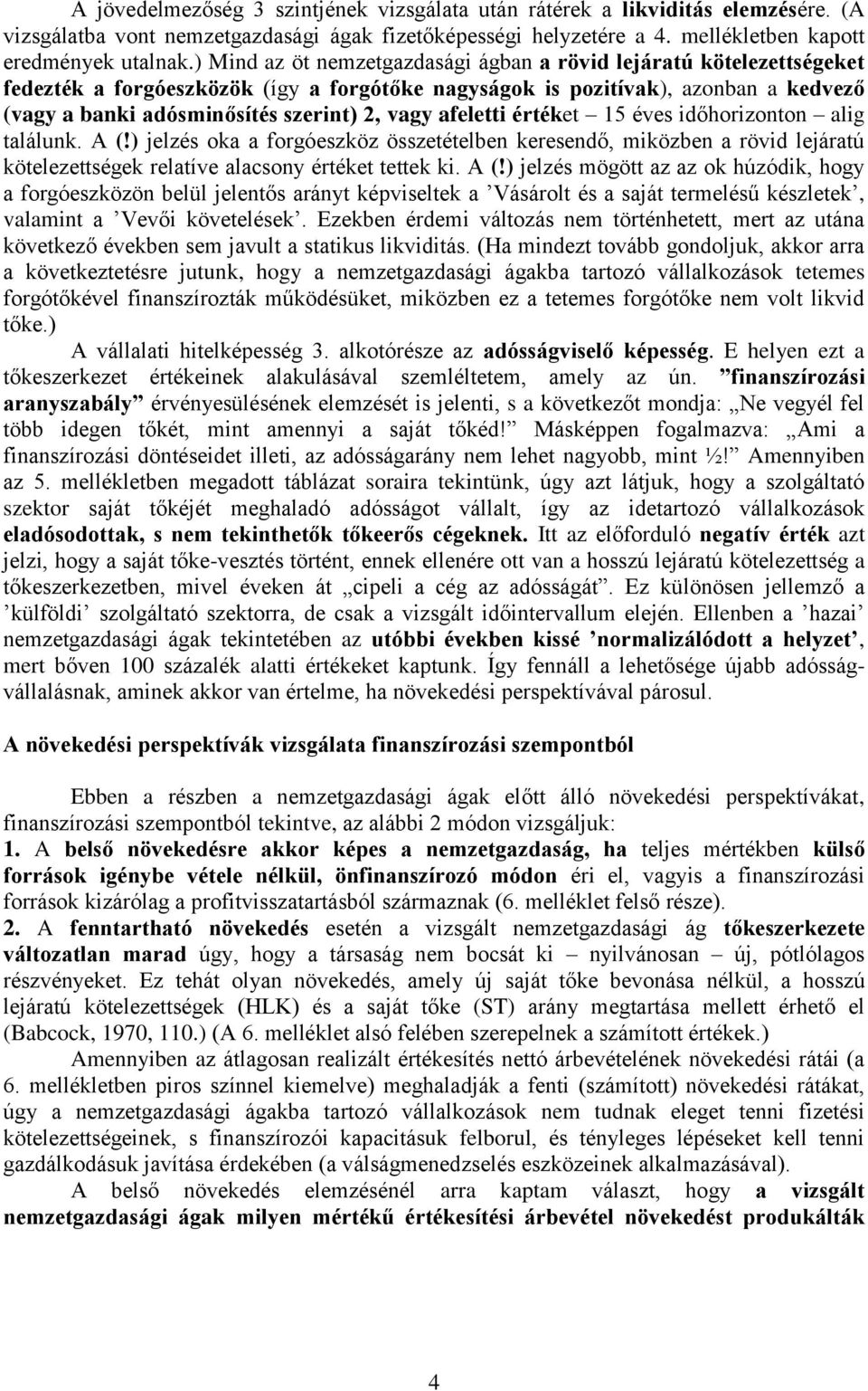 afeletti értéket 15 éves időhorizonton alig találunk. A jelzés oka a forgóeszköz összetételben keresendő, miközben a rövid lejáratú kötelezettségek relatíve alacsony értéket tettek ki.