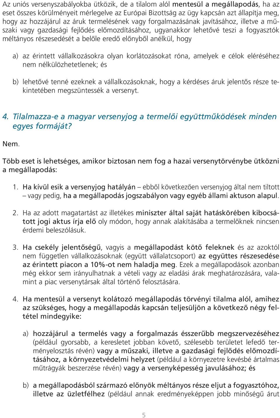 anélkül, hogy a) az érintett vállalkozásokra olyan korlátozásokat róna, amelyek e célok eléréséhez nem nélkülözhetetlenek; és b) lehetôvé tenné ezeknek a vállalkozásoknak, hogy a kérdéses áruk