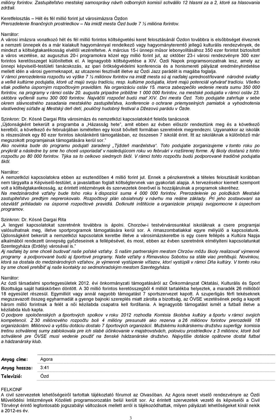 A városi imázsra vonatkozó hét és fél millió forintos költségvetési keret felosztásánál Ózdon továbbra is elsőbbséget élveznek a nemzeti ünnepek és a már kialakult hagyománnyal rendelkező vagy
