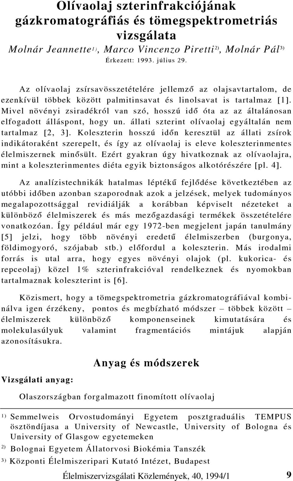 Mivel növényi zsiradékról van szó, hosszú idô óta az az általánosan elfogadott álláspont, hogy un. állati szterint olívaolaj egyáltalán nem tartalmaz [2, 3].