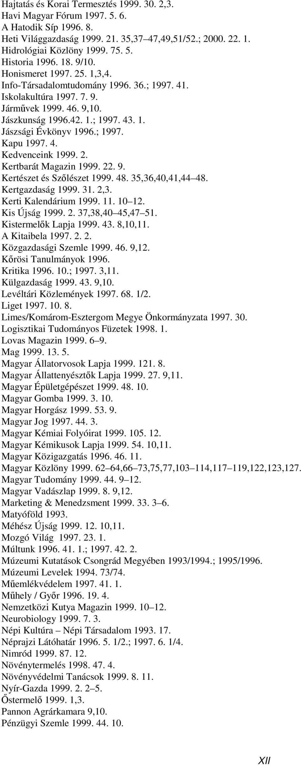 4. Kedvenceink 1999. 2. Kertbarát Magazin 1999. 22. 9. Kertészet és Szőlészet 1999. 48. 35,36,40,41,44 48. Kertgazdaság 1999. 31. 2,3. Kerti Kalendárium 1999. 11. 10 12. Kis Újság 1999. 2. 37,38,40 45,47 51.