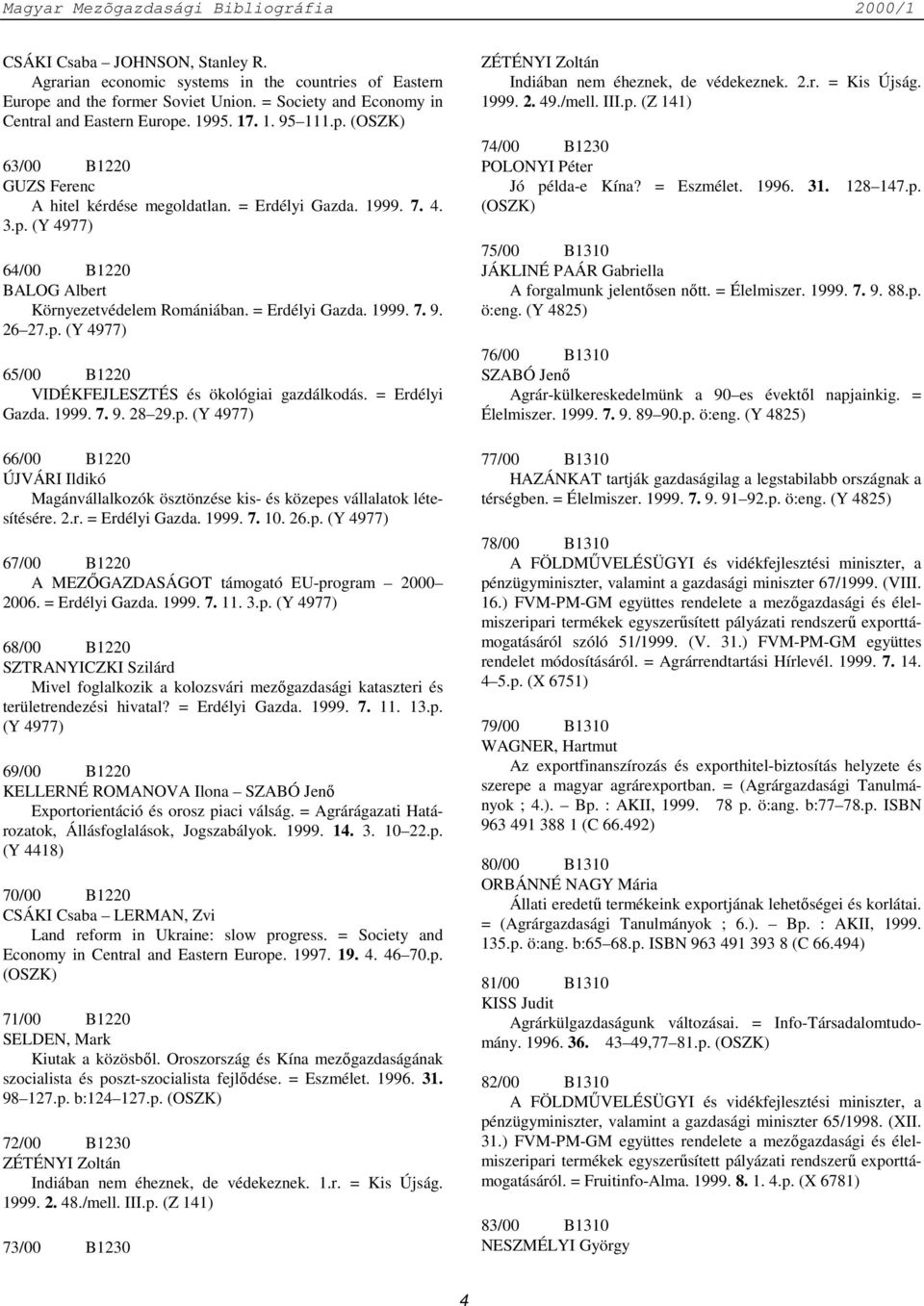 = Erdélyi Gazda. 1999. 7. 9. 28 29.p. (Y 4977) 66/00 B1220 ÚJVÁRI Ildikó Magánvállalkozók ösztönzése kis- és közepes vállalatok létesítésére. 2.r. = Erdélyi Gazda. 1999. 7. 10. 26.p. (Y 4977) 67/00 B1220 A MEZŐGAZDASÁGOT támogató EU-program 2000 2006.