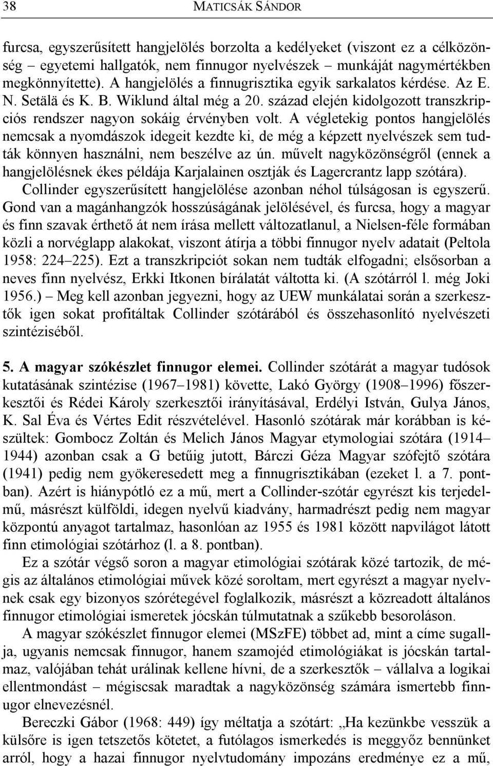 A végletekig pontos hangjelölés nemcsak a nyomdászok idegeit kezdte ki, de még a képzett nyelvészek sem tudták könnyen használni, nem beszélve az ún.