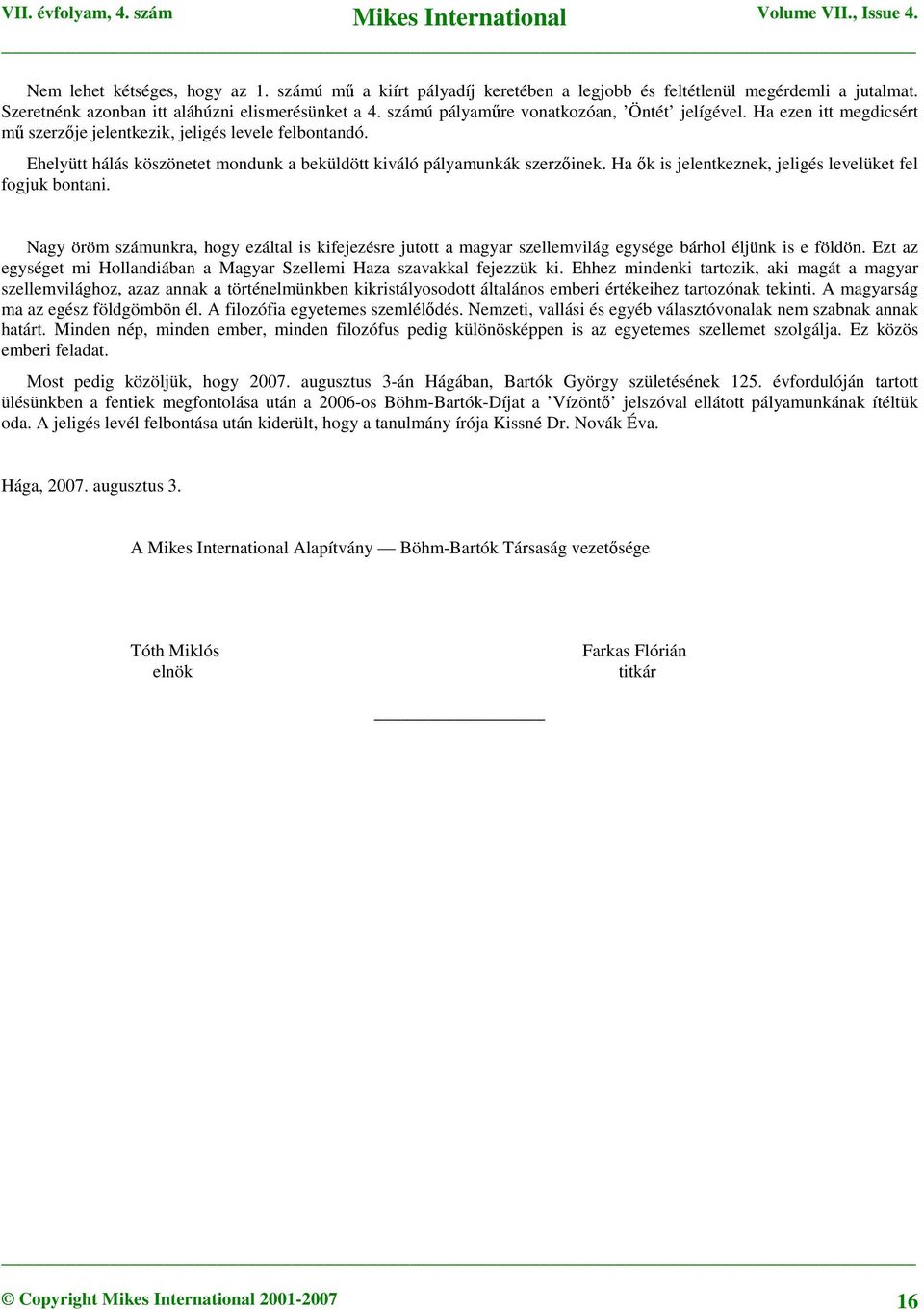 Ha ők is jelentkeznek, jeligés levelüket fel fogjuk bontani. Nagy öröm számunkra, hogy ezáltal is kifejezésre jutott a magyar szellemvilág egysége bárhol éljünk is e földön.