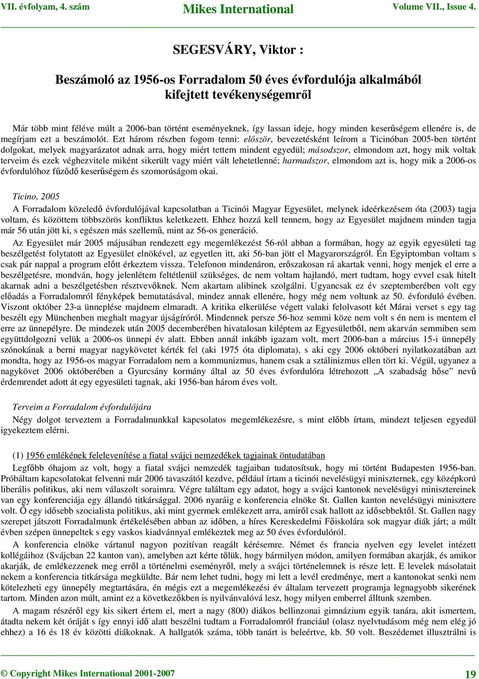 Ezt három részben fogom tenni: először, bevezetésként leírom a Ticinóban 2005-ben történt dolgokat, melyek magyarázatot adnak arra, hogy miért tettem mindent egyedül; másodszor, elmondom azt, hogy