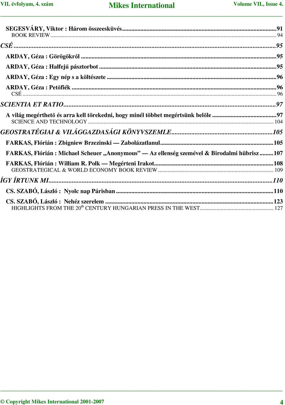 .. 104 GEOSTRATÉGIAI & VILÁGGAZDASÁGI KÖNYVSZEMLE...105 FARKAS, Flórián : Zbigniew Brzezinski Zabolázatlanul...105 FARKAS, Flórián : Michael Scheuer Anonymous Az ellenség szemével & Birodalmi hübrisz.