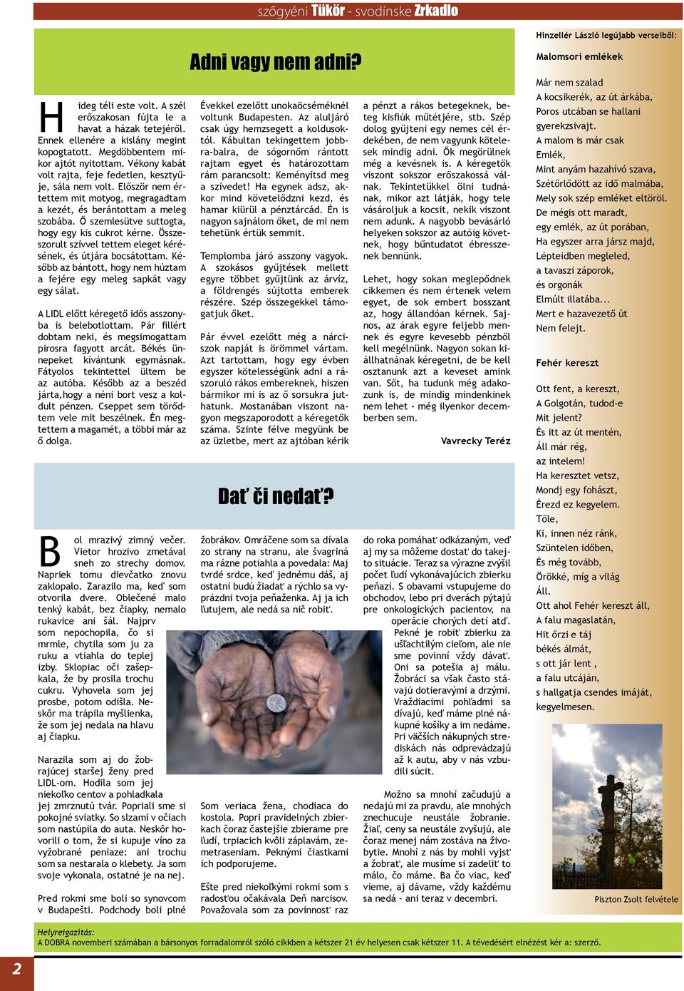 Ő szemlesütve suttogta, hogy egy kis cukrot kérne. Összeszorult szívvel tettem eleget kérésének, és útjára bocsátottam. Később az bántott, hogy nem húztam a fejére egy meleg sapkát vagy egy sálat.
