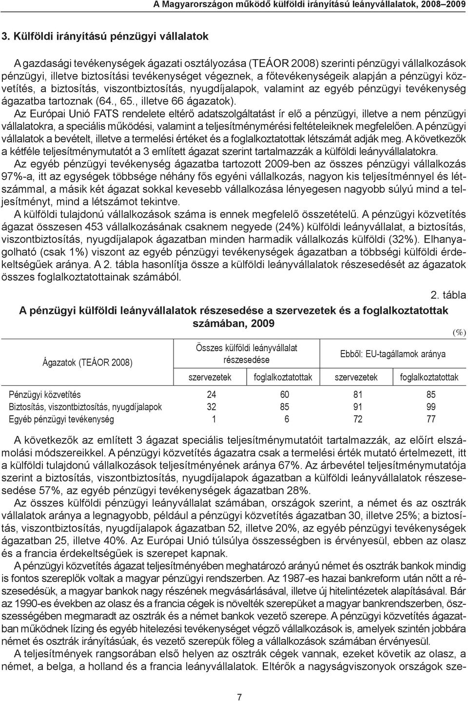főtevékenységeik alapján a pénzügyi közvetítés, a biztosítás, viszontbiztosítás, nyugdíjalapok, valamint az egyéb pén zügyi tevékenység ágazatba tartoznak (64., 65., illetve 66 ágazatok).