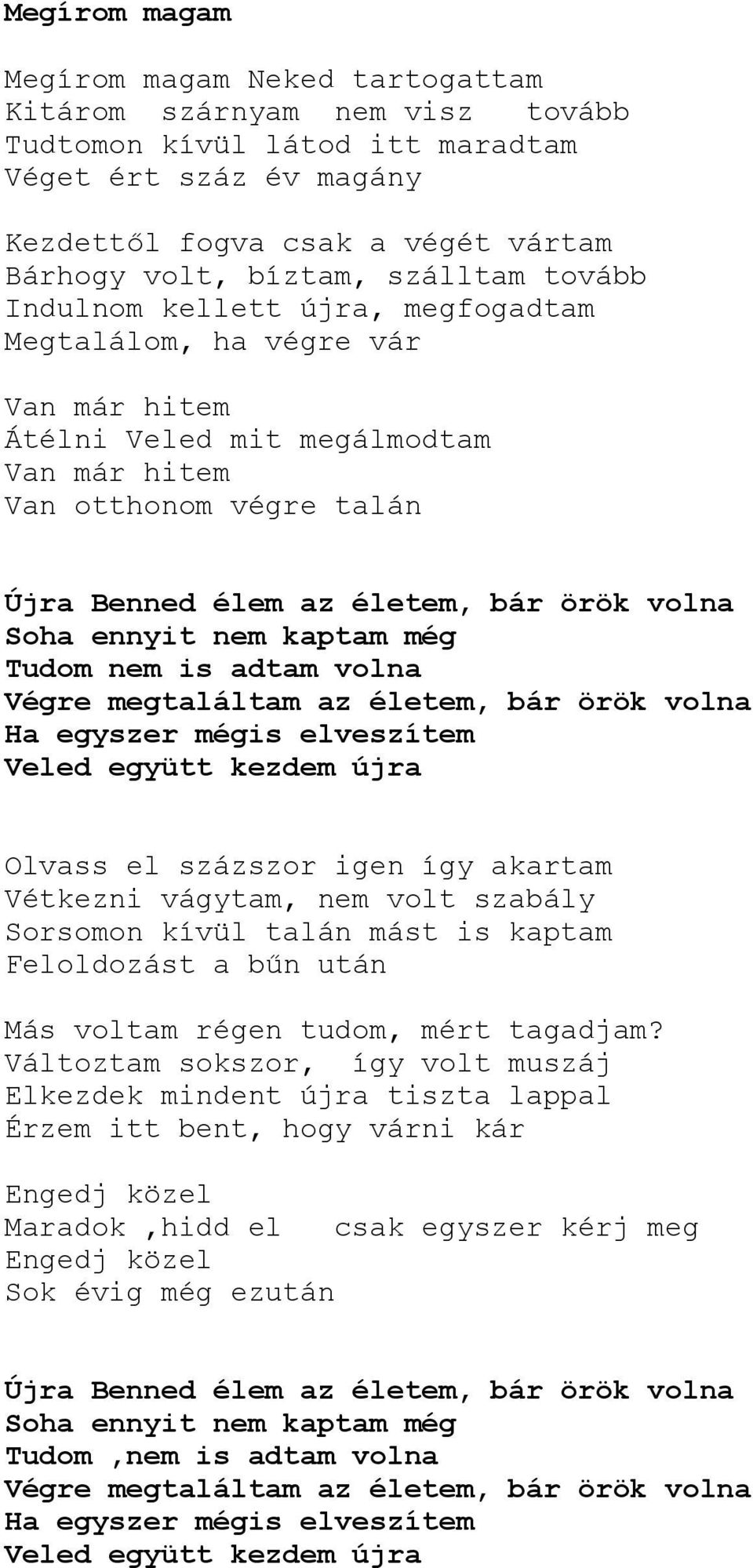 végre talán Újra Benned élem az életem, bár örök volna Soha ennyit nem kaptam még Tudom nem is adtam volna Végre megtaláltam az életem, bár örök volna Ha egyszer mégis elveszítem Veled együtt kezdem