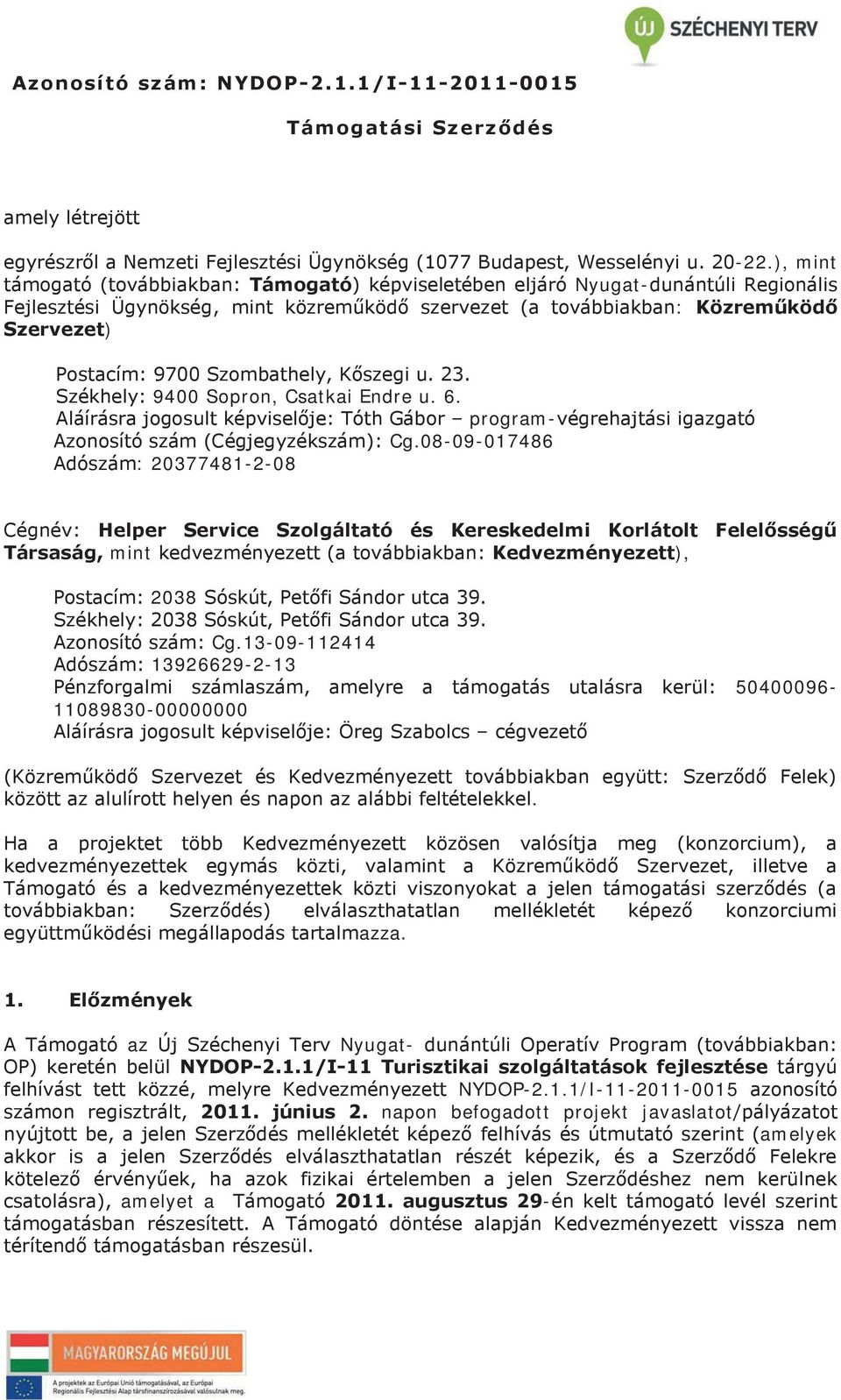 Szombathely, Kőszegi u. 23. Székhely: 9400 Sopron, Csatkai Endre u. 6. Aláírásra jogosult képviselője: Tóth Gábor program-végrehajtási igazgató Azonosító szám (Cégjegyzékszám): Cg.