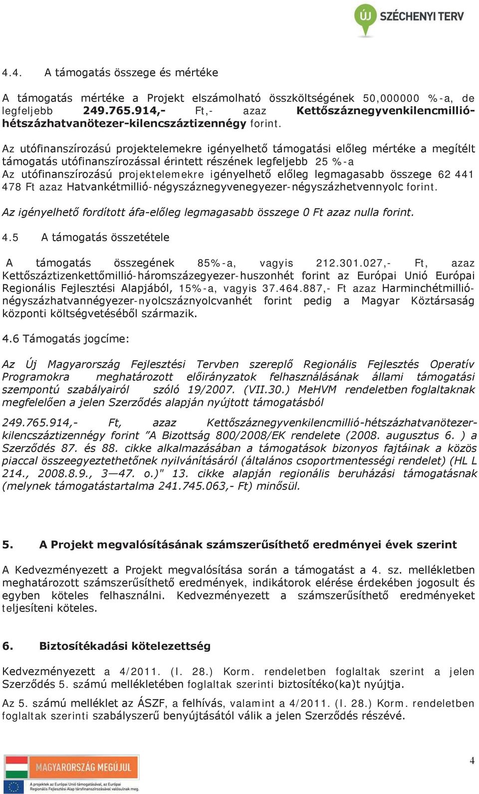 Az utófinanszírozású projektelemekre igényelhető támogatási előleg mértéke a megítélt támogatás utófinanszírozással érintett részének legfeljebb 25 %-a Az utófinanszírozású projektelemekre