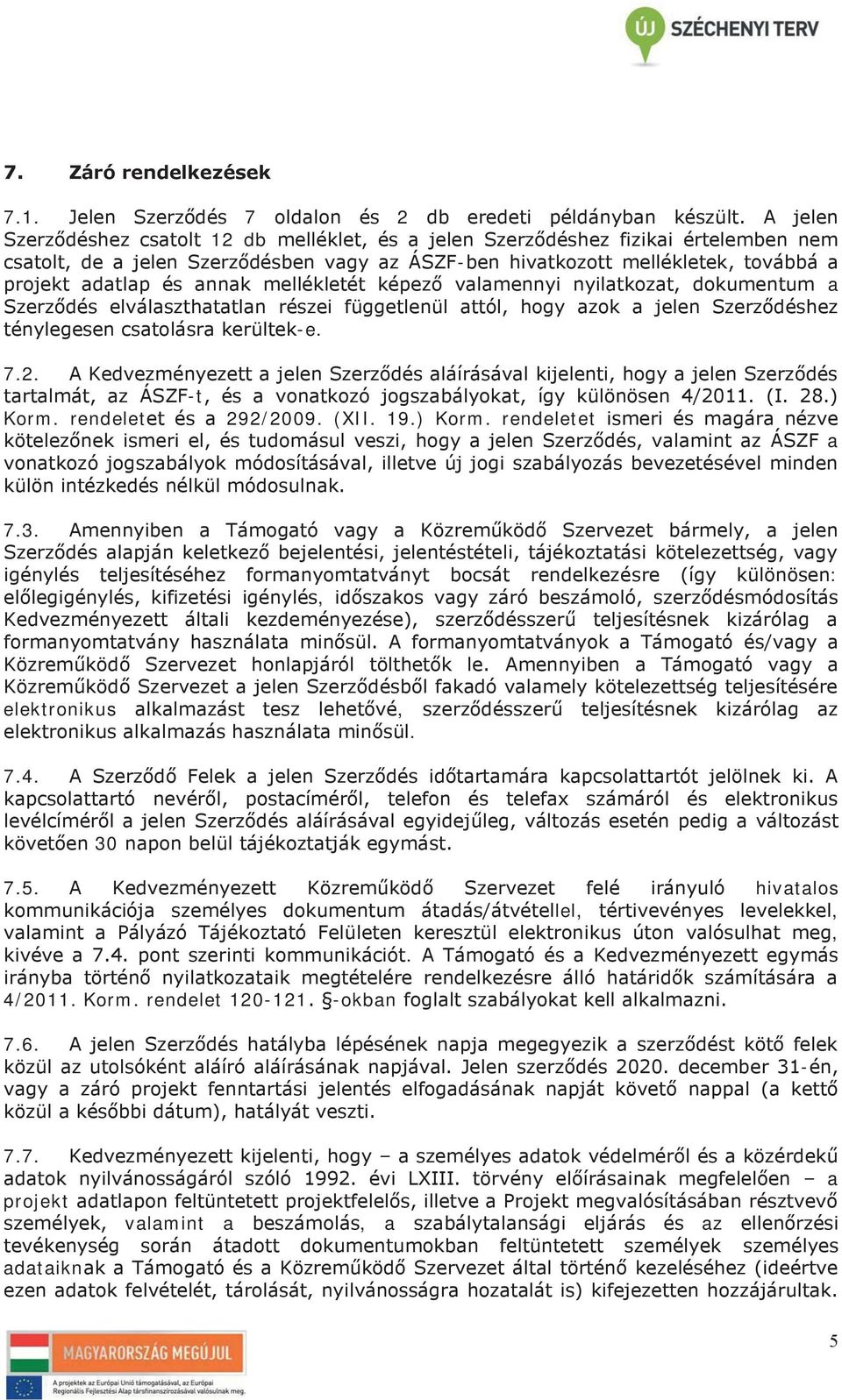 annak mellékletét képező valamennyi nyilatkozat, dokumentum a Szerződés elválaszthatatlan részei függetlenül attól, hogy azok a jelen Szerződéshez ténylegesen csatolásra kerültek-e. 7.2.