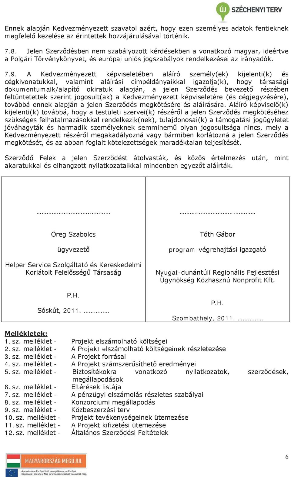 A Kedvezményezett képviseletében aláíró személy(ek) kijelenti(k) és cégkivonatukkal, valamint aláírási címpéldányaikkal igazolja(k), hogy társasági dokumentumaik/alapító okiratuk alapján, a jelen